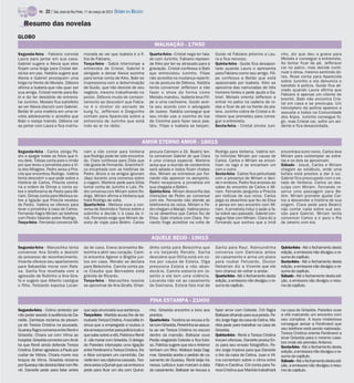TV -   22 / São José do Rio Preto, 11 de março de 2012 DIÁRIO DA REGIÃO

   Resumo das novelas
GLOBO
                                                                                          MALHAÇÃO - 17H50
Segunda-feira - Fabiano convida              morada ao ver que Isabela é a fi-         Quarta-feira - Cristal nega ter fala-    Guido vê Fabiano próximo a Lau-         nho, diz que deu a grana para
Laura para jantar em sua casa.               lha de Fabiano.                           do com Juninho. Fabiano repreen-         ra e fica nervoso.                      Moisés e consegue a entrevista.
Gabriel sugere a Alexia que eles             Terça-feira - Sabiá interrompe a          de Kiko por ter se atrasado para a       Quinta-feira - Guido fica desapon-      Ao tentar ficar de pé, Jefferson
finjam uma briga para Cristal dei-           entrevista de Cristal. Gabriel é          gravação. Cristal confessa a Babi        tado quando Laura o apresenta           cai no palco, mas decide conti-
xá-los em paz. Natália sugere que            obrigado a deixar Alexia sozinha          que entrevistou Juninho. Filipe          para Fabiano como seu amigo. Fili-      nuar o show, mesmo sentindo do-
Alexia e Gabriel provoquem uma               para tomar conta de Kiko. Babi se         não acredita na mudança repenti-         pe confessa a Betão que está            res. Rose conta para Aparecida
briga na frente de Moisés. Débora            impressiona com a determinação            na de postura de Débora. Natália         apaixonado por Isabela. Kiko se         sobre Juninho e ela denuncia o
afirma a Isabela que não quer ser            de Guido, que não desiste de seu          tenta convencer Jefferson a não          aproxima das namoradas de três          bandido à polícia. Guido fica ali-
                                                                                                                                                                        viado quando Laura afirma que
sua amiga. Cristal mente para Ba-            negócio, mesmo trabalhando no             fazer o show da forma como               homens fortes e pede ajuda a Ga-
                                                                                                                                                                        Fabiano é apenas um cliente do
bi e diz ter desistido de entrevis-          posto. Débora muda de compor-             Moisés mandou. Isabela leva Fili-        briel. Moisés orienta Jefferson a       brechó. Babi não encontra Cris-
tar Juninho. Moisés fica satisfeito          tamento ao descobrir que Fabia-           pe a uma cachoeira. Guido acer-          entrar no palco na cadeira de ro-       tal em casa e se preocupa. Um
ao ver Alexia discutir com Gabriel.          no é o diretor do seriado de              ta seu acordo com o advogado             das e ficar de pé na frente da pla-     helicóptero da polícia aparece e
Betão lê uma matéria em uma re-              kung fu. Jefferson e Dieguinho            de Juarez. Natália consegue que          teia. Juninho cobra de Cristal o di-    assusta a todos na Comunidade
vista adolescente e acredita que             contam para Aparecida sobre a             seu irmão use a cozinha do bar           nheiro que prometeu para conse-         dos Anjos. Juninho consegue fu-
Babi o esteja traindo. Débora vai            entrevista de Juninho que está            de Coxinha para fazer seus pas-          guir a entrevista.                      gir, mas Cristal cai, sofre um aci-
ao jantar com Laura e fica mal-hu-           indo ao ar no rádio.                      téis. Filipe e Isabela se beijam.        Sexta-feira - Cristal enrola Juni-      dente e fica desacordada.


                                                                                   AMOR ETERNO AMOR - 18H15
Segunda-feira - Carlos obriga Pe-            riam a não contar para Verbena            procura Carmem e Zé. Beatriz ten-        Rodrigo para Verbena. Valéria ten-      encontrava outro noivo. Carlos leva
dro a apagar todas as fotos que ti-          que Rodrigo pode ter sido encontra-       ta convencer Gabriel de que Clara        ta intimidar Miriam por causa de        Miriam para contemplar as estre-
rou dele. Tobias conta para o irmão          do. Clara confessa para Zilda que         é uma criança especial. Marlene          Carlos. Carlos e Miriam se encon-       las e os dois se aproximam.
por que levou o jornalista para a Vi-        não gosta de Fernando. Gracinha fi-       avisa que a reunião de condomínio        tram no lago e se encantam um           Sábado - Josué, Carlos e Miriam
la dos Milagres. Pedro avisa a Pris-         ca encantada com as histórias de          será adiada e todos ficam chatea-        com o outro.                            chegam ao estábulo, onde uma
cila que encontrou Rodrigo. Valéria          Pedro. Bruno e os amigos ignoram          dos. Miriam se entristece por Fer-       Sexta-feira - Carlos fica perturbado    búfala está prestes a dar à luz.
tenta descobrir o que pode sobre a           Jáqui durante uma conversa sobre          nando não aparecer no aeroporto.         com a presença de Miriam e deci-        Gabriel fica preocupado com o es-
história de Carlos. Priscila contra-         a viagem. Marlene pede para Gilda         Pedro recepciona a jornalista em         de ir embora. Pedro fica ansioso ao     tado de Verbena. Carlos se des-
ria a ordem de Dimas e conta so-             tomar conta de Juninho e Laís. Pe-        sua chegada a Belém.                     saber do encontro de Carlos e Mi-       culpa com Miriam. Fernando re-
bre o telefonema de Pedro para Mi-           dro conversa com Miriam sobre Ro-         Quinta-feira - Miriam desconfia das      riam. Fernando pergunta a Priscila      serva uma passagem para Be-
riam. Dimas conta para Melissa so-           drigo. Miriam afirma a Verbena que        intenções de Pedro ao conversar          por notícias de sua noiva. Carlos       lém. Miriam promete ajudar Car-
bre a ligação que Priscila recebeu           trará Rodrigo de volta.                   com ele. Fernando não atende ao          pega os desenhos que fez de Elisa       los a desvendar a história de sua
de Pedro. Valéria se oferece para            Quarta-feira - Melissa ouve a con-        telefonema da noiva. Miriam e Pe-        e pensa em seu encontro com Mi-         origem. Clara pede para Beatriz
levar o jornalista à casa de Carlos.         versa de Deolinda e Tereza sobre o        dro chegam a Marajó. Valéria procu-      riam. A jornalista induz o peão a fa-   não contar nada sobre sua ses-
Fernando flagra Miriam ao telefone           sobrinho e decide ir à casa da ir-        ra os desenhos que Carlos fez de         lar sobre seu passado. Gabriel con-     são para Gabriel. Miriam tenta
com Pedro falando sobre Rodrigo.             mã. Fernando exige que Miriam de-         Elisa. Gabi implica com Clara. Fer-      segue falar com Miriam. Clara diz a     convencer Carlos a ir para o Rio
Terça-feira - Fernando convence Mi-          sista de viajar para Belém. Carlos        nando finge acreditar na volta de        Fernando que sonhou que a irmã          de Janeiro com ela.


                                                                                        AQUELE BEIJO - 19H15
Segunda-feira - Maruschka tenta              da de casa. Eveva aconselha Be-           dinho conta para Belezinha que           Sarita para Raul. Raimundinha           Quinta-feira - Até o fechamento desta
convencer Ana Girafa a desistir              lezinha a abrir seu coração. Cami-        a viu beijando Renato. Sarita            conversa com Damiana antes              edição, a emissora não divulgou o re-
do processo de reconhecimento.               la encontra Agenor e Brigitte jun-        descobre que Otília está em co-          do casamento e arma um plano            sumo do capítulo.
Vicente oferece seu apartamento              tos em casa. Renato se declara            ma por causa de Estela. Olga             para roubar Felizardo. Doutor           Sexta-feira - Até o fechamento desta
para Sebastião morar com Raís-               para Belezinha. Camila conta pa-          pressiona Estela a não aban-             Nebarian diz a Vicente que ele          edição, a emissora não divulgou o re-
sa. Sarita fica revoltada com a              ra Claudia que Bernadete está             doná-la. Camila esbarra em Jo-           tem chance de voltar a andar.           sumo do capítulo.
agressão de Rubinho a Ana Gira-              grávida de Ricardo.                       selito e ele tem uma vidência.           Quarta-feira - Até o fechamento desta   Sábado - Até o fechamento desta edi-
fa e sugere que Alberto castigue             Terça-feira - Maruschka resolve           Locanda não vai ao casamento             edição, a emissora não divulgou o re-   ção, a emissora não divulgou o resu-
o filho. Felizardo expulsa Locan-            se aproximar de Ana Girafa. Orlan-        de Damiana. Estela fala mal de           sumo do capítulo.                       mo do capítulo.


                                                                                       FINA ESTAMPA - 21H00
Segunda-feira - Celina protesta por          que seja anunciada sua sentença.          nho. Griselda encontra a loira aos       fazer amor com Celeste. Crô flagra      na casa de Griselda. Paredes ouve
não poder assistir à audiência de Da-        Terça-feira - Marilda acusa Íris de ter   prantos.                                 Baltazar olhando para sua janela. Pe-   a vilã marcando um encontro com
nielle. Zambeze reclama da presen-           roubado TerezaCristina. A socialite in-   Quarta-feira - Teodora se recusa a fa-   dro Jorge foge da casa de Celina. Ma-   seu cúmplice. A loura misteriosa
ça de Tereza Cristina na pousada.            sinua que a empregada a roubou e          lar com Griselda. Pereirinha se assus-   rilda pede para trabalhar na casa de    consegue avisar a Ferdinand que
Guaracy flagra conversa entre Renê e         ela ameaça contar para polícia tudo o     ta ao ver Tereza Cristina no escuro      Griselda.                               seu telefone está sendo rastreado.
Griselda. Chiara vai com Vilma ao            que sabe sobre a vilã. Patrícia e Renê    dentro da mansão. Baltazar ouve          Quinta-feira - Renê e Tereza Cristina   Tereza Cristina orienta Ferdinand a
                                                                                                                                                                        levar Griselda para o mesmo case-
hospital. Griselda comenta com Amá-          Jr. vão morar com Griselda. O delega-     Pezão elogiando Celeste e fica furio-    trocam ofensas. Danielle produz En-
                                                                                                                                                                        bre onde ele prendeu Antenor.
lia que Renê ainda defende Tereza            do Paredes intercepta uma ligação         so. Patrícia sugere que ela e Antenor    zo para seu ensaio fotográfico. Pe-     Sexta-feira - Até o fechamento desta
Cristina. Esther agradece a Paulo por        entre Ferdinand e Tereza Cristina. Íris   tenham um filho. Wallace beija Dag-      dro Jorge implora para que Danielle     edição, a emissora não divulgou o re-
cuidar de Vitória. Chiara morre nos          e Alice compram um caminhão. Da-          mar. Griselda aceita o pedido de ca-     o tire da casa de Celina. Juan e Vil-   sumo do capítulo.
braços de Vilma. Griselda reclama            nielle tem seu diploma cassado. Teo-      samento de Guaracy. Renê beija Va-       ma comentam sobre o clima entre         Sábado - Até o fechamento desta edi-
por Guaracy não deixá-la falar com Re-       dora avisa a Quinzé que vai embora e      nessa. Letícia e Juan marcam a data      Fábio e Carolina. Crô conta para Te-    ção, a emissora não divulgou o resu-
nê. Danielle pede para falar antes           pede para ficar um dia com Quinzi-        do casamento. Baltazar se recusa a       reza Cristina que Marilda trabalhará    mo do capítulo.
 