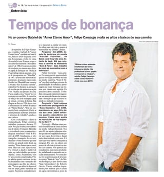 TV -   16 / São José do Rio Preto, 12 de agosto de 2012 DIÁRIO DA REGIÃO

   Entrevista




Tempos de bonança
No ar como o Gabriel de “Amor Eterno Amor”, Felipe Camargo avalia os altos e baixos de sua carreira
                                                                                                                    Pedro Paulo Figueiredo/Divulgação

TV Press                                    so e passaram a confiar em mim.
                                            Ao olhar para trás, vejo o quanto a
    A trajetória de Felipe Camar-           maturidade me fez bem”, analisa.
go, o médico Gabriel de “Amor                    Pergunta – Em 2006, de-
EternoAmor”,renderiaumbom li-               pois de participar da novela
vro, bem no estilo daquelas histó-          “Paixões Proibidas”, da
rias de superação e volta por cima.         Band, você ficou três anos dis-
A estreia foi aos 26 anos, como o           tante da tevê. Até que reto-
mocinhoda minissérie“Anos Dou-              mou a carreira na minissérie               “Minhas crises pessoais
rados”, de 1986. De carona no êxito         “Som & Fúria”. Esse trabalho               interferiram de forma
da produção, no mesmo ano, ele te-          fez você se reencontrar com a              intensa na minha vida
ve papel de destaque em “Roda de            televisão?                                 profissional e bons papéis
Fogo”,e logo depoisassumiu o pos-                Felipe Camargo – Com certe-           começaram a minguar”,
to de protagonista em “Mandala”,            za. Foi uma grande oportunidade            admite Felipe Camargo,
de 1987. “Foram três trabalhos im-          que eu tive e que reverbera até hoje       sobre o mau momento
portantes e de grande repercussão.          na minha trajetória. “Som & Fú-            vivido nos anos 1990
Mas foi em ‘Mandala’ que comecei            ria” me abriu um leque enorme de
a perder o foco da minha carreira”,         possibilidades de trabalho e perso-
relembra. Foi durante as gravações          nagens de maior destaque nas tra-
da novela que ele apaixonou-se por          mas que vieram em seguida. Eu
Vera Fischer, sua parceira de cena.         precisava desse estímulo. Traba-
Ficou casado com a “musa” por oi-           lharcom aquelaequipe e protagoni-
toanos e teve um filho. Aconturba-          zar um texto tão bacana me trouxe-
da relação dos dois estampou capas          ram a sensação de que eu estava in-
de jornais e revistas de fofoca. Mas        serido no mercado novamente.
chegou ao fim em 1994, junto com                 Pergunta – Você estreou
o afastamento de ambos do elenco            na tevê como protagonista de
de “Pátria Minha”. “Foi um mo-              “Anos Dourados”, em 1986,
mento bem complicado. Onde as               mas durante os anos 90 e iní-
crises pessoais acabaram abalando           cio dos anos 2000 enfilei-
o processo de trabalho”, analisa o          rou papéis secundários em
ator carioca.                               novelas. Como você avalia
    Com a vida exposta e a fama de          as oscilações de sua trajetó-
indisciplinado, Felipe emendou              ria na tevê?
trabalhos pequenos durante 15                    Camargo – Minhas crises pes-
anos. Até que recebeu um telefone-          soais interferiram de forma intensa
ma do diretor Fernando Meirelles            na minha vida profissional. Nos
o convidando para protagonizar a            anos 90, me separei, algumas atitu-
elogiada minissérie “Som & Fú-              desque não me orgulham forampa-
ria”, de 2009. Atualmente, o jeito          rar nas capas de revistas e fiquei
tranquilo e sossegado do ator evi-          meio desacreditado como ator. E é
denciam o bom momento que esse              claro que bons papéis começaram a
retorno em grande estilo deu à sua          minguar. Por isso, me afastei um
carreira.“Era a chance que eupreci-         pouco de televisão e investi no tea-
sava. Mas não criei expectativas.           tro e no cinema. Não aparecia na-
Fui vivendo e dando o melhor de             cionalmente, mas estava produzin-
mim em cada trabalho que surgiu             do, trabalhando e querendo me re-
depois”, conta. Atualmente, com             ciclar artisticamente. Por conta dis-
52 anos recém-completados, Feli-            so, tive a oportunidade de levar pa-
pe admite querer continuar no ar e          ra o teatro “Boca de Ouro”, do Nel-
se diz satisfeito com o tamanho dos         son Rodrigues, e fazer filmes como
personagens que lhe são ofereci-            “Jogo Subterrâneo”, do Roberto
dos. “Provei que além de desenvol-          Gervitz. Foram trabalhos impor-
ver um papel, posso trabalhar em            tantes para mostrar que eu ainda
equipe. As pessoas entenderam is-           era capaz. Ao retornar ao posto de
 