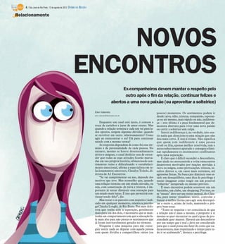 4 / São José do Rio Preto, 12 de agosto de 2012 DIÁRIO DA REGIÃO

Relacionamento




                                                          NOVOS
                                                      ENCONTROS
                                                                                                Ex-companheiros devem manter o respeito pelo
                                                                                                 outro após o fim da relação, continuar felizes e
                                                                                          abertos a uma nova paixão (ou aproveitar a solteirice)

                                                                       Elen Valereto                                       poucos) momentos. Os sentimentos podem ir
                                                                       elen.valereto@diarioweb.com.br
                                                                                                                           desde raiva, ódio, tristeza, compaixão, esperan-
                                                                                                                           ça ou até mesmo, mais rápido ou não, indiferen-
                                                                           Enquanto um casal está junto, é comum a         ça – esta última é a peça fundamental que de-
                                                                       troca de carinhos e juras de amor eterno. Mas       monstra abertura para viver uma nova paixão
                                                                       quando a relação termina e cada um vai para la-     ou curtir a solterice sem culpa.
                                                                       dos opostos, surgem algumas dúvidas: quando             Sentir indiferença é, na verdade, não sen-
                                                                       se envolver em outro relacionamento? Como           tir nada que direcione a uma relação que não
                                                                       agir ao reencontrar o ex? Dá para continuar         deu mais certo. E isso é ótimo. Não significa
                                                                       saindo com a mesma turma?                           que quem está indiferente é uma pessoa
                                                                           As respostas dependem de como foi esse tér-     cruel ou fria, apenas melhor resolvida, tem o
                                                                       mino e da personalidade de cada pessoa. No          autoconhecimento apurado e consegue elimi-
                                                                       entanto, mesmo se houve desentendimentos            nar rapidamente os sentimentos conflitantes
                                                                       sérios e mágoas, o casal desfeito tem de enten-     após uma separação.
                                                                       der que todas as suas atitudes ficarão marca-           É claro que é difícil esconder o desconforto,
                                                                       das em sua própria história, alimentando sen-       mas ajuda no autocontrole e evita reencontros
                                                                       timentos ruins e dificultando o restabeleci-        desastrosos motivados por reações movidas à
                                                                       mento emocional, afirma a especialista em re-       raiva ou mágoa, como provocações, tristeza, in-
                                                                       lacionamentos amorosos, Claudya Toledo, di-         sultos diretos e, em casos mais extremos, até
                                                                       retora da A2 Encontros.                             agressões físicas. Na busca por diminuir esse es-
                                                                           “Se vai cumprimentar ou não, depende dos        tado em desequilíbrio, uma dica da psicóloga é
                                                                       motivos que teve. Mas aconselho que, quando         tentar imaginar como reagir em um possível
                                                                       uma relação termina em um estado elevado, ou        “esbarrão” inesperado ou mesmo previsto.
                                                                       seja, com somatização de raiva e tristeza, é im-        E esses encontros podem acontecer em um
                                                                       portante já tentar diminuir essa sensação para      barzinho, um clube, um shopping. Por isso, es-
                                                                       um estado mais baixo. É isso que permitirá con-     se “ensaio” deve ser um treino mental, diz Cláu-
                                                                       tinuar sendo feliz”, diz.                           dia, para tentar visualizar, sentir, controlar e
                                                                           Mas tratar o ex-parceiro com respeito é indi-   buscar a melhor forma para agir sem desrespei-
                                                                       cado em qualquer momento, orienta a psicólo-        tar o outro e, acima de tudo, mantendo o pró-
                                                                       ga Cláudia Longhi, de Rio Preto. Por mais dolo-     prio bem-estar.
                                                                       rosa que tenha sido a separação, geralmente             “Tente se respeitar e ter consciência de que
                                                                       mais para um dos dois, é necessário que se man-     a relação não é mais a mesma, e pergunte a si
                                                                       tenha um comportamento em que a educação fa-        mesmo se quer encontrar ou qual o grau de pro-
                                                                       le mais alto para não piorar os sentimentos que     ximidade quer manter. Haverá um desconforto
                                                                       já foram inevitavelmente gerados no término.        por um tempo que é real e deve ser considerado
                                                                           Ninguém é uma máquina para não conse-           para que o casal possa não fazer de conta que na-
                                                                       guir sentir nada ao deparar com aquela pessoa       da aconteceu, mas respeitando o tempo para tu-
                                                                       com quem dividiu e compartilhou vários (ou          do ir se acalmando”, destaca a psicóloga.
 
