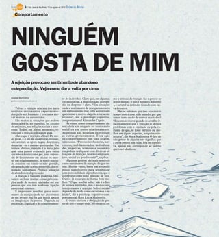6 / São José do Rio Preto, 12 de agosto de 2012 DIÁRIO DA REGIÃO

    Comportamento




NINGUÉM
GOSTA DE MIM
A rejeição provoca o sentimento de abandono
e depreciação. Veja como dar a volta por cima
Gisele Bortoleto                                         to do indivíduo. Claro que, em algumas     mo a atitude de rejeição faz a pessoa se
gisele.bortoleto@diarioweb.com.br
                                                         circunstâncias, a manifestação de repú-    sentir menos - e isso é bastante doloroso
                                                         dio ou desprezo é clara. “Em situações     -, é natural se defender ficando com rai-
    Talvez a rejeição seja um dos mais                   onde o sentimento de rejeição encontra     va do outro.
terríveis sentimentos experimenta-                       um embasamento real, cabe ao rejeitado          Mas se sabemos que isso acontece o
dos pelo ser humano e costuma dei-                       questionar o motivo daquilo estar acon-    tempo todo e com todo mundo, por que
xar marcas na autoestima.                                tecendo”, diz o psicólogo cognitivo-       temos tanto medo de sermos rejeitados?
    São muitas as situações que podem                    comportamental Alexandre Cáprio.           “Esse medo ocorre quando se acredita ir-
desencadeá-la, no trabalho, no círculo                       Às vezes, nosso comportamento de-      racionalmente que a rejeição se deva a
de amizades, nas relações sociais e amo-                 sencadeia um desgaste no nosso meio        problemas com o rejeitado ou pela va-
rosas. Todos, em algum momento, vi-                      social ou em nosso relacionamento.         riante de que, se fosse perfeito ou me-
venciam a rejeição em algum grau.                        As pessoas não detestam ou rejeitam        lhor em alguns aspectos, ninguém o re-
    Mas o que é rejeição, afinal? De mo-                 as outras gratuitamente. Toda ação         jeitaria”, diz Mara Madureira. O fato de
do geral, é o ato de desaprovar, recusar,                ou comportamento tem uma origem,           não gostar de alguém não significa que
não aceitar, se opor, negar, desprezar,                  uma causa. “Pessoas intolerantes, nar-     a outra pessoa seja ruim, feia ou repulsi-
descartar - ou o mesmo que repulsa. Em                   cisistas, mal-humoradas, mal-educa-        va, apenas não corresponde ao padrão
termos afetivos, rejeição é o meio pelo                  das, negativas, teimosas e sistemáti-      que você idealizou.
qual uma pessoa evidencia para outra                     cas podem se deparar com diversas si-
que não a deseja como par, uma expres-                   tuações de rejeição, seja no campo afe-
são de desinteresse em iniciar ou man-                   tivo, social ou profissional”, explica.
ter um relacionamento. Se sentir rejeita-                    Algumas pessoas são mais sensíveis
do consiste em sentir-se não querido,                    a esse sentimento de rejeição do que ou-
não amado, não aceito, preterido, discri-                tras. Muitas vezes, basta um estímulo
minado, humilhado. Provoca sensação                      pouco significativo para sensibilizar
de abandono e depreciação.                               uma personalidade já predisposta, que o
    A rejeição é bastante poderosa. Dei-                 interpreta como uma rejeição de fato.
xamos de fazer muitas coisas pelo sim-                   Outros já encaram de forma bem me-
ples medo de sermos rejeitados até por                   lhor. “O que nos faz sofrer não é o fato
pessoas que não têm nenhuma ligação                      de sermos rejeitados, mas o modo como
emocional conosco.                                       interpretamos a rejeição. Sofrer ou não
    É importante ressaltar que o senti-                  depende do modo como encaramos a re-
mento de rejeição pode ser decorrente                    jeição”, diz a psicóloga cognitivo-com-
de um evento real ou que esteja apenas                   portamental Mara Lúcia Madureira.
na imaginação da pessoa. Depende da                          O outro não tem a obrigação de gos-
percepção, cognição e do comportamen-                    tar de nós o tempo todo. No entanto, co-
 