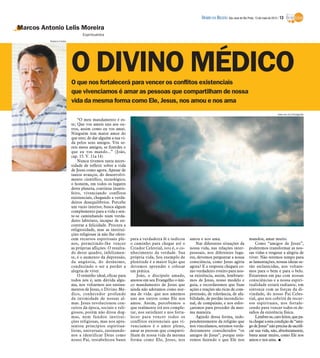 DIÁRIO DA REGIÃO São José do Rio Preto, 13 de maio de 2012 / 13

Marcos Antonio Lelis Moreira
                                 Espiritualista
          Rubens Cardia




                          O DIVINO MÉDICO
                          O que nos fortalecerá para vencer os conflitos existenciais
                          que vivenciamos é amar as pessoas que compartilham de nossa
                          vida da mesma forma como Ele, Jesus, nos amou e nos ama
                                                                                                                                                                  www.sxc.hu/Divulgação

                              “O meu mandamento é es-
                          te; Que vos ameis uns aos ou-
                          tros, assim como eu vos amei.
                          Ninguém tem maior amor do
                          que este; de dar alguém a sua vi-
                          da pelos seus amigos. Vós se-
                          reis meus amigos, se fizerdes o
                          que eu vos mando...” (João,
                          cap. 15. V. 11a 14)
                              Nunca tivemos tanta neces-
                          sidade de refletir sobre a vida
                          de Jesus como agora. Apesar de
                          tantos avanços, do desenvolvi-
                          mento científico, tecnológico,
                          o homem, em todos os lugares
                          deste planeta, continua insatis-
                          feito, vivenciando conflitos
                          existenciais, chegando a verda-
                          deiros desequilíbrios. Percebe
                          um vazio interior, busca algum
                          complemento para a vida e sen-
                          te-se caminhando num verda-
                          deiro labirinto, incapaz de en-
                          contrar a felicidade. Procura a
                          religiosidade, mas as institui-
                          ções religiosas já não lhe ofere-
                          cem recursos espirituais ple-       para a verdadeira fé e indicou     amou e nos ama.                            mandou, amar muito.
                          nos, permitindo-lhe vencer          o caminho para chegar até o            Nas diferentes situações da                Como “amigos de Jesus”,
                          as próprias aflições. O resulta-    Criador Celestial, isto é, o co-   nossa vida, nas relações inter-            poderemos transformar as nos-
                          do deste quadro, infelizmen-        nhecimento da verdade. Sua         pessoais, nos diferentes luga-             sas vidas e resgatar a alegria de
                          te, é o aumento da depressão,       própria vida, Seu exemplo de       res, devemos perguntar a nossa             viver. Não teremos tempo para
                          da angústia, do desânimo,           plenitude é a maior lição que      consciência, como Jesus agiria             as lamentações, nossas ideias se-
                          conduzindo o ser a perder a         devemos aprender e colocar         agora? E a resposta chegará co-            rão esclarecidas, nos voltare-
                          alegria de viver.                   em prática.                        mo verdadeiro roteiro para nos-            mos para o bem e para o belo.
                              O remédio ideal, eficaz para        João, o discípulo amado,       sa existência, assim, lembrare-            Estaremos em paz com nossas
                          todos nós é, sem dúvida algu-       anotou em seu Evangelho o úni-     mos de Jesus, nosso modelo e               consciências e a nossa espiri-
                          ma, nos voltarmos aos ensina-       co mandamento de Jesus que         guia, e recordaremos que Suas              tualidade estará radiante, em
                          mentos de Jesus, o Divino Mé-       ainda não adotamos como nor-       ações e reações são ricas de com-          sintonia com as forças da di-
                          dico, conhecedor profundo           ma de vida: que nos amemos         preensão, de tolerância, de afa-           vindade, do nosso Pai Celes-
                          da intimidade de nossas al-         uns aos outros como Ele nos        bilidade, de perdão incondicio-            tial, que nos cobrirá de recur-
                          mas. Jesus revolucionou con-        amou. Assim, percebemos o          nal, de compaixão, e nos esfor-            sos espirituais, nos fortale-
                          ceitos da época, sociais e reli-    que realmente irá nos comple-      çaremos para proceder da mes-              cendo para vencer todos os de-
                          giosos, porém não ditou dog-        tar, nos satisfazer e nos forta-   ma maneira.                                safios da existência física.
                          mas, nem fundou institui-           lecer para vencer todos os             Agindo dessa forma, inde-                  Lembre-se, caro leitor, que pa-
                          ções religiosas, mas nos apre-      conflitos existenciais que vi-     pendentemente da religião que              ra chegar a esta condição de “ami-
                          sentou princípios espiritua-        venciamos é o amor pleno,          nos vinculamos, seremos verda-             go de Jesus” não precisa de sacrifi-
                          listas, universais, ensinando-      amar as pessoas que comparti-      deiramente considerados “os                car sua vida, não, absolutamente,
                          nos a identificar Deus como         lham de nossa vida da mesma        amigos de Jesus”, porque esta-             basta amar muito, como Ele nos
                          nosso Pai, restabeleceu bases       forma como Ele, Jesus, nos         remos fazendo o que Ele nos                amou e nos ama. I
 