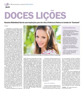 TV -   14 / São José do Rio Preto, 13 de maio de 2012 DIÁRIO DA REGIÃO

   Perfil




DOCES LIÇÕES
Rosanne Mulholland fala de suas inspirações para dar vida à Professora Helena no remake de “Carrossel”
                                                                                                                         Pedro Paulo Figueiredo/Divulgação
TV Press

    A delicadeza, os traços finos e a cara
                                                                                                                                                               Instantâneas
de “boazinha” de Rosanne Mulholland
                                                                                                                                                                    Rosanne Mulholland ainda
foram importantes na hora dela conse-                                                                                                                          cursava Psicologia quando conseguiu
guir o papel de Helena, a meiga e com-                                                                                                                         sem primeiro papel em um
preensível professora de “Carrossel”.                                                                                                                          longa-metragem, a jovem guerrilheira
“A disputa para a personagem estava                                                                                                                            Alice de “Araguaya - Conspiração do
acirrada. Fiz o teste com a maior natura-                                                                                                                      Silêncio”, de 2004
lidade possível e tomei um susto quan-                                                                                                                              No teste para “Carrossel”,
do soube que fui aprovada”, conta a                                                                                                                            Rosanne teve de fazer uma cena
atriz, sobre a personagem principal da                                                                                                                         dramática ao lado do pequeno Jean
próxima novela do SBT, com estreia                                                                                                                             Paulo Santos, intérprete do Cirilo.
prevista para o próximo dia 21 de maio.                                                                                                                        “Ele é muito lindo e me deu sorte!
Versão brasileira da trama mexicana ho-                                                                                                                        Olhei para ele e a emoção veio na
mônima, exibida com sucesso pela emis-                                                                                                                         hora, de forma natural”, lembra
sora em 1991 – onde chegou a incomo-                                                                                                                                Por conta do sobrenome
dar a audiência do “Jornal Nacional” e                                                                                                                         complicado, a atriz já pensou em
da novela “O Dono do Mundo”, da Glo-                                                                                                                           adotar como nome artístico Rosanne
bo –, a novela mostra as aventuras de                                                                                                                          Holland
Helena e seus alunos em assuntos típi-                                                                                                                             Em seu próximo trabalho no
cos da época do ensino fundamental.                                                                                                                            cinema, o longa “Menos Que
Aos 32 anos, Rosanne lembra com clare-                                                                                                                         Nada”, Rosanne interpreta a
za da primeira vez que viu a trama. Por                                                                                                                        paleontóloga René
isso, sente certa responsabilidade ao re-              Rosane baseou construção da personagem nas lembranças da infância e na psicologia
viver uma personagem tão conhecida
de sua geração. “Eu adorava a história e
a sinopse atual respeita a original. En-               idade, Rosanne já participava de peças             Atualmente, Rosanne garante que o                  ter do programa “A Liga”, da Band,
tão, a partir das minhas referências da-               amadoras e comerciais de tevê, o que           novo personagem a direcionou exclusi-                  que viveu as experiências mais inusi-
quela época, foi fácil entrar no clima da              evoluiu para uma aproximação com ci-           vamente para a tevê. Inclusive, para dar               tadas e viscerais de sua trajetória
novela”, ressalta a atriz, que para a carac-           neastas do Distrito Federal, como José         conta dos 260 capítulos previstos para                 profissional. “Estava em um momen-
terização de Helena, teve de cortar a                  Eduardo Belmonte – diretor de longas           “Carrossel”, ela já teve de recusar convi-             to onde queria sair da minha zona de
franja e escurecer o tom das madeixas.                 como “Se Nada Mais Der Certo” e do re-         tes para filmes e peças. “É o tipo de                  conforto. Sabia que a emissora esta-
    Além da parte visual e das lembran-                cém-lançado “Billi Pig” –, responsável                                                                va procurando por novos repórteres
                                                                                                      trabalho que fica difícil de conciliar
ças de infância, Rosanne baseou sua                    pela primeira experiência cinematográ-                                                                e me candidatei. Foi um aprendiza-
                                                       fica da atriz: o curta “Dez Dias Feli-         com outros projetos. Pelo número
construção nos anos em que dedicou-se                                                                                                                        do”, garante Rosanne, que partici-
                                                       zes”, de 2002. “O cinema me despertou          de cenas que tenho de decorar e gra-                   pou da produção durante a tempora-
à Psicologia, onde chegou a trabalhar                                                                 var e por viver entre a minha casa,
com crianças. “O universo infantil não                 para a interpretação. Por muito tempo                                                                 da 2010/2011.
                                                       estive focada em apenas em fazer fil-          no Rio, e os estúdios do SBT, em                          Ao lado dos outros integrantes de
é nenhuma novidade para mim”, assu-
                                                       mes”, admite. Por conta desta preferên-        São Paulo”, explica a atriz, que para                  “A Liga” na época: Thaíde, Rafinha
me. Inclusive, o contato com as crian-
                                                       cia, Rosanne não nega que teve dificul-        não sentir saudades do Cinema, an-                     Bastos e Débora Vilalba, Rosanne
ças é o que mais chama a atenção da
                                                       dades em adaptar sua atuação para o es-        tes de começar as gravações da nove-                   mostrou sua porção repórter na abor-
atriz no novo trabalho. Gravando “Car-                 quema televisivo. No entanto, ela garan-
rossel” desde outubro do ano passado,                                                                 la, garantiu sua participação em dois                  dagem investigativa de assuntos co-
                                                       te que gravar “Carrossel” de segunda a         longas, entre eles, “Menos Que Na-                     mo saneamento básico, tráfico de
ela contracena diariamente com cerca                   sábado é um ótimo exercício. “Já grava-
de 20 atores-mirins, e entusiasma-se                                                                  da”, do diretor gaúcho Carlos Gerba-                   drogas, morte, entre outros. “Fiz coi-
                                                       mos até o capítulo 80. O ritmo é bem pu-                                                              sas que nunca imaginei fazer, como
com o ambiente “louco” e animado pro-                                                                 se, com estreia prevista para o segun-
                                                       xado, mas estou gostando. Sem dúvida,                                                                 assistir a uma necrópsia ou entrar
vocado pelos pequenos dentro do estú-                  este é meu trabalho de maior visibilida-       do semestre.
                                                                                                                                                             em um esgoto. Era um trabalho forte
dio. “É uma experiência única. A crian-                de na tevê”, valoriza a atriz, que já prota-
                                                                                                         Dose de realidade                                   demais e que durou o tempo necessá-
ça tem uma naturalidade e espontanei-                  gonizou a novela “Água na Boca”, exibi-                                                               rio. Chegou uma hora que comecei a
dade que os atores mais experientes es-                da em 2008 pela Band, e participou,                                                                   sentir saudades de atuar”, analisa. I
quecem. Fora a bagunça que eles fa-                    sem muito destaque, de produções glo-              O prazer de Rosanne Mulholland pe-
zem”, diverte-se.                                      bais como “JK”, de 2006, e “Sete Peca-         la carreira de atriz é evidente. No en-                “Carrossel” – SBT – Estreia prevista para o
    Natural de Brasília, aos 12 anos de                dos”, de 2007.                                 tanto, ela destaca que foi como repór-                 dia 21 de maio, às 20h30
 