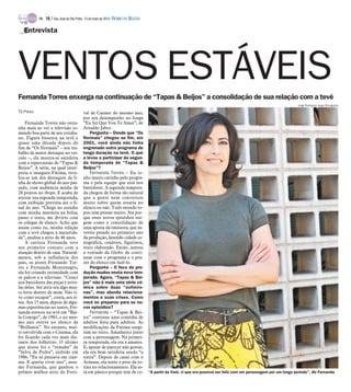 TV -   16 / São José do Rio Preto, 13 de maio de 2012 DIÁRIO DA REGIÃO

   Entrevista




VENTOS ESTÁVEIS
Fernanda Torres enxerga na continuação de “Tapas & Beijos” a consolidação de sua relação com a tevê
                                                                                                                                                                     Jorge Rodrigues Jorge/Divulgação

TV Press                                   val de Cannes do mesmo ano,
                                           por seu desempenho no longa
    Fernanda Torres não estra-             “Eu Sei Que Vou Te Amar”, de
nha mais ao ver a televisão to-            Arnaldo Jabor.
mando boa parte de seu cotidia-                Pergunta – Desde que “Os
no. Figura bissexta na tevê e              Normais” chegou ao fim, em
quase uma década depois do                 2001, você ainda não tinha
fim de “Os Normais” – seu tra-             engrenado outro programa de
balho de maior destaque no veí-            longa duração na tevê. O que
culo –, ela mostra-se satisfeita           a levou a participar da segun-
com a repercussão de “Tapas &              da temporada de “Tapas &
Beijos”. A série, na qual inter-           Beijos”?
preta a insegura Fátima, reve-                 Fernanda Torres – Eu te-
lou-se um dos destaques da li-             nho muito carinho pelo progra-
nha de shows global do ano pas-            ma e pela equipe que está nos
sado, com audiência média de               bastidores. A segunda tempora-
28 pontos no ibope. E acaba de             da chegou de forma tão natural
estrear sua segunda temporada,             que a gente nem conversou
com exibição prevista até o fi-            muito sobre quem estaria no
nal do ano. “Chego no estúdio              elenco ou não. Todo mundo to-
com minha marmita na bolsa,                pou sem pensar muito. Até por-
passo o texto, me divirto com              que esses novos episódios sur-
os colegas de elenco. Acho que             gem como a consolidação de
assim como eu, minha relação               uma aposta da emissora, que in-
com a tevê chegou à maturida-              vestiu pesado no primeiro ano
de”, analisa a atriz de 46 anos.           da produção, fazendo cidade ce-
    A carioca Fernanda teve                nográfica, cenários, figurinos,
seu primeiro contato com a                 texto elaborado. Então, juntou
atuação dentro de casa. Natural-           a vontade da Globo de conti-
mente, sob a influência dos                nuar com o programa e o pra-
pais, os atores Fernando Tor-              zer do elenco em fazê-lo.
res e Fernanda Montenegro,                     Pergunta – O foco da pro-
ela foi criando intimidade com             dução mudou nesta nova tem-
os palcos e a televisão. “Cresci           porada. Agora, “Tapas & Bei-
nos bastidores das peças e nove-           jos” não é mais uma série cô-
las deles. Ser atriz era algo mui-         mica sobre duas “solteiro-
to forte dentro de mim. Não ti-            nas”, mas aborda relaciona-
ve como escapar”, conta, aos ri-           mentos e suas crises. Como
sos. Aos 15 anos, depois de algu-          você se preparou para os no-
mas experiências no teatro, Fer-           vos episódios?
nanda estreou na tevê em “Bai-                 Fernanda – “Tapas & Bei-
la Comigo”, de 1981, e no mes-             jos” continua uma comédia de
mo ano esteve no elenco de                 adultos feita para adultos. As
“Brilhante”. No entanto, mui-              modificações da Fátima surgi-
to envolvida com o Cinema, ela             ram no texto. Amadureci junto
foi ficando cada vez mais dis-             com a personagem. Na primei-
tante dos folhetins. O último              ra temporada, ela era a amante.
que atuou foi o “remake” de                E, apesar de parecer não gostar,
“Selva de Pedra”, exibido em               ela era bem satisfeita sendo “a
1986. “Eu só pensava em cine-              outra”. Depois de casar com o
ma. E queria viver isso”, assu-            Armane, ela sente o peso da ro-
me Fernanda, que ganhou o                  tina no relacionamento. Ela es-
prêmio melhor atriz do Festi-              tá em pânico porque tem de co-           “A partir da Vani, vi que era possível ser feliz com um personagem por um longo período”, diz Fernanda
 