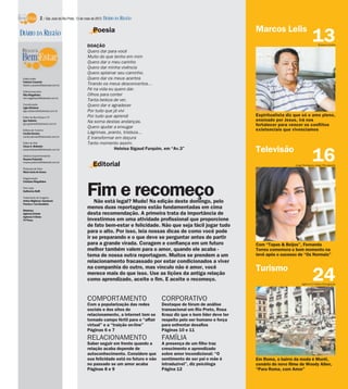 2 / São José do Rio Preto, 13 de maio de 2012 DIÁRIO DA REGIÃO

                                                    Poesia                                                                 Marcos Lelis
DIÁRIO DA REGIÃO
                                                DOAÇÃO
                                                                                                                                                           13   Rubens Cardia

                                                Quero dar para você
                                                Muito do que tenho em mim
                                                Quero dar o meu carinho
                                                Quero dar minha vivência
                                                Quero aplainar seu caminho.
 Editor-chefe                                   Quero dar os meus acertos
 Fabrício Carareto
 fabricio.carareto@diarioweb.com.br             Tirando os meus desconcertos...
 Editora-executiva
                                                Fé na vida eu quero dar.
 Rita Magalhães                                 Olhos para conter
 rita.magalhaes@diarioweb.com.br
                                                Tanta beleza de ver.
 Coordenação
 Ligia Ottoboni
                                                Quero dar e agradecer
 ligia.ottoboni@diarioweb.com.br                Por tudo que já vivi
 Editor de Bem-Estar e TV                       Por tudo que aprendi                                                       Espiritualista diz que só o amo pleno,
 Igor Galante
                                                Na soma destas andanças.                                                   ensinado por Jesus, irá nos
 igor.galante@diarioweb.com.br
                                                Quero ajudar a enxugar                                                     fortalecer para vencer os conflitos
 Editora de Turismo                                                                                                        existenciais que vivenciamos
 Cecília Demian                                 Lágrimas, pranto, tristeza...
 cecilia.demian@diarioweb.com.br
                                                E transformar em doçura
 Editor de Arte                                 Tanto momento assim.
 César A. Belisário
                                                              Heloisa Sigaud Furquim, em “Av.3”                            Televisão
                                                                                                                                                           16
 cesar.belisario@diarioweb.com.br

 Diretora Superintendente
 Rosana Polachini
 rosana.polachini@diarioweb.com.br

 Pesquisa de fotos
                                                    Editorial                                                                                 Jorge Rodrigues Jorge/Divulgação

 Mara Lúcia de Sousa

 Diagramação
 Cristiane Magalhães

 Foto capa
 Guilherme Baffi

 Tratamento de Imagens
 Arthur Miglionni, Humberto
 Pereira e Yan Desidério
                                                Fim e recomeço
                                                    Não está legal? Mude! Na edição deste domingo, pelo
 Matérias:
                                                menos duas reportagens estão fundamentadas em cima
 Agência Estado                                 desta recomendação. A primeira trata da importância de
 Agência O Globo
 TV Press                                       investirmos em uma atividade profissional que proporcione
                                                de fato bem-estar e felicidade. Não que seja fácil jogar tudo
                                                para o alto. Por isso, leia nossas dicas de como você pode
                                                ir se preparando e o que deve se perguntar antes de partir
                                                para a grande virada. Coragem e confiança em um futuro                     Com “Tapas & Beijos”, Fernanda
                                                melhor também valem para o amor, quando ele acaba -                        Torres comemora o bom momento na
                                                tema de nossa outra reportagem. Muitos se prendem a um                     tevê após o sucesso de “Os Normais”
                                                relacionamento fracassado por estar condicionados a viver
                                                na companhia do outro, mas vínculo não é amor, você                        Turismo
                                                merece mais do que isso. Use as lições da antiga relação
                                                como aprendizado, aceite o fim. E aceite o recomeço.                                                       24
                                                                                                                                                   Agência O Globo/Divulgação




                                                COMPORTAMENTO                         CORPORATIVO
                                                Com a popularização das redes         Destaque de fórum de análise
                                                sociais e dos sites de                transacional em Rio Preto, Rosa
                                                relacionamento, a internet tem se     Krauz diz que o bom líder deve ter
                                                tornado campo fértil para o “affair   respeito pelo ser humano e força
                                                virtual” e a “traição on-line”        para enfrentar desafios
                                                Páginas 6 e 7                         Páginas 10 e 11
                                                RELACIONAMENTO                        FAMÍLIA
                                                Saber seguir em frente quando a       A presença de um filho traz
                                                relação acaba depende de              crescimento e aprendizado
                                                autoconhecimento. Considere que       sobre amor incondicional: “O
                                                sua felicidade está no futuro e não   sentimento de ser pai e mãe é        Em Roma, o bairro da moda é Monti,
                                                no passado se um amor acaba           intraduzível”, diz psicóloga         cenário do novo filme de Woody Allen,
                                                Páginas 8 e 9                         Página 12                            “Para Roma, com Amor”
 