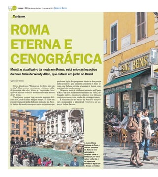 TURISMO -   24 / São José do Rio Preto, 13 de maio de 2012 DIÁRIO DA REGIÃO



   Turismo




ROMA
ETERNA E
CENOGRÁFICA
Monti, o atual bairro da moda em Roma, está entre as locações
do novo filme de Woody Allen, que estreia em junho no Brasil
Agência O Globo                                                     preferem fugir dos programas óbvios e dos preços
                                                                    inflacionados e que anda em alta entre os mais jo-
    Diz o ditado que “Roma não foi feita em um                      vens, que bebem cervejas artesanais e fazem com-
só dia”. Mas muitos turistas que visitam a cida-                    pras em lojas moderninhas.
de parecem não saber disso, e a impressão é que                         Ou gastar mais de três horas jantando no Pipero
querem visitar todos os monumentos em menos                         al Rex, um dos melhores restaurantes da Itália, de-
de 24 horas.                                                        bruçado entre o receituário clássico e as técnicas
    Uma pena, porque boa parte das maiores delí-                    contemporâneas, com pitadas de estrangeirismos.
cias da Cidade Eterna exigem tempo. É fazer um                          É se acomodar no balcão da Roscioli e explo-
passeio tranquilo pelas ladeiras animadas de Mon-                   rar calmamente o admirável repertório de co-
ti, bairro da moda, emergente entre os turistas que                 mes e bebes da casa.
                                                                                      Fotos: Agência O Globo




                                                                                                               A maravilhosa
                                                                                                               Fontana de Trevi é
                                                                                                               um dos símbolos
                                                                                                               de Roma e vive
                                                                                                               apinhada de
                                                                                                               turistas; corre a
                                                                                                               lenda que, se você
                                                                                                               quiser voltar lá, é
                                                                                                               só jogar uma
                                                                                                               moeda na água que
                                                                                                               o desejo se realiza
 