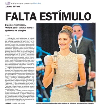 TV -   20 / São José do Rio Preto, 16 de setembro de 2012 DIÁRIO DA REGIÃO

   Ponto de Vista




FALTA ESTÍMULO
Depois de reformulação,
                                                                                                                                                                            Divulgação




“Amor & Sexo” continua morno e
apostando em bobagens

TV Press

    ”Amor & Sexo” carece de identidade. Ao longo de
seis temporadas, teve uma fase careta, outra moderni-
nha, fetichista, simpatizante da causa LGBT e até cô-
mica. E ainda alternou momentos machistas e “mu-
lherzinha” demais. Mas entre tantos disparos, ainda
não conseguiu falar sobre amor e sexo de maneira con-
vincente, sem didatismo e com a real liberdade que o
tema merece. A explicação desse conteúdo engessado
pode estar no fato de que tanto amor quanto sexo são
melhores na prática do que no discurso ou na teoria.
Na atual temporada, o programa dirigido por Ricardo
Waddington chega com seu formato e conteúdo bem
tradicional, onde o tema vira discussão de relação, sem
qualquer sinal de tesão ou malícia. Isso fica evidente
até no modo de Fernanda Lima apresentar. Casada, re-
catada e mãe de dois filhos, quando a interação com os
jurados começa a tomar forma e um tom mais quente,
ela é a primeira a se esquivar de possíveis indagações
mais comprometedoras, como quando as relações ex-
traconjugais estavam em pauta.
    Por sorte, na contramão do tom morno e apazigua-
dor de Fernanda, o time de convidados do primeiro
programa desta temporada tentou sair do usual tatibi-
tate sexual, principalmente através dos comentários
bem-humorados e instigantes do ator Alexandre Nero,
do jornalista Xico Sá e da psicanalista Regina Navarro
Lins. A disposição dos jurados, o teor da gincana entre
casais e a distribuição de prêmios aproximam e limi-
tam “Amor & Sexo” a uma infinidade de programas de
auditório da tevê brasileira, com direito a corpo de ba-
lé formado apenas por homens. Além disso, evocando
- sem sucesso - o estilo esbanjador de Silvio Santos, o
público participa de forma constrangedora do quadro
“Sexo Oral”. No qual, em uma das perguntas, ganharia
R$ 100 quem soubesse qual o tamanho exato do maior
pênis do mundo: 34 cm.
    Sexo não precisa – e nem deve – ser tratado de forma sisu-
da, mas o excesso de bobagens fazem com que ideias re-
levantes fiquem apagadas. Na primeira semana, a ma-
neira com que os roteiristas abordam o teste rápido de
HIV quase escorregou no clichê dos inúmeros exames
de DNA feitos no programa do Ratinho. Mas foi a úni-
ca coisa realmente impactante de um programa que ter-
minou com festa e chuva de arroz. I
”Amor & Sexo” – Quintas, às 23h40, na Globo.                              Fernanda Lima comanda a apresentação da nova temporada de “Amor&Sexo”, dirigida por Ricardo Waddington
 