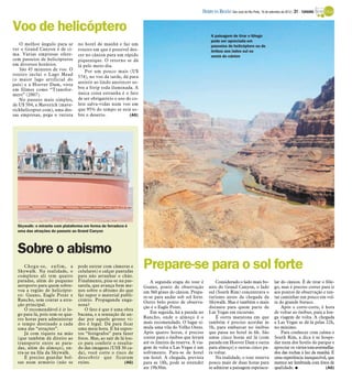 DIÁRIO DA REGIÃO São José do Rio Preto, 16 de setembro de 2012 / 31 - TURISMO


Voo de helicóptero                                                                                      A paisagem de tirar o fôlego
                                                                                                        pode ser apreciada em
   O melhor ângulo para se       no hotel de manhã e faz um                                             passeios de helicóptero ou de
ver o Grand Canyon é de ci-      roteiro em que é possível des-                                         ônibus aos lados sul ou
ma. Várias empresas ofere-       cer no cânion para um rápido                                           oeste do cânion
cem passeios de helicópteros     piquenique. O retorno se dá
em diversos horários.            lá pelo meio-dia.
   São 45 minutos de voo. O          Por um pouco mais (U$
roteiro inclui o Lago Mead
                                 574), no voo da tarde, dá para
(o maior lago artificial do
                                 assistir ao lindo anoitecer so-
país) e a Hoover Dam, vista
em filmes como “Transfor-        bre a Strip toda iluminada. A
mers” (2007).                    única coisa estranha é o fato
   No passeio mais simples,      de ser obrigatório o uso do co-
de U$ 504, a Maverick (mave-     lete salva-vidas num voo em
rickhelicopter.com), uma des-    que 95% do tempo se está so-
sas empresas, pega o turista     bre o deserto.            (AG)




  Skywalk: o mirante com plataforma em forma de ferradura é
  uma das atrações do passeio ao Grand Canyon




  Sobre o abismo
     Chega-se, enfim, a
  Skywalk. Na realidade, o
                                 pode entrar com câmeras e
                                 celulares) e calçar pantufas
                                                                   Prepare-se para o sol forte
  complexo ali tem quatro        para não arranhar o chão.
  paradas, além do pequeno       Finalmente, pisa-se na pas-           A segunda etapa do tour é           Considerado o lado mais bo-              lar do cânion. É de tirar o fôle-
  aeroporto para quem sobre-     sarela, que avança bem me-        Guano, ponto de observação          nito do Grand Canyon, o lado                 go, mas é preciso correr para ir
  voa a região de helicópte-     nos sobre o abismo do que         em 360 graus do cânion. Prepa-      sul (South Rim) concentrava o                aos pontos de observação e ten-
  ro: Guano, Eagle Point e       faz supor o material publi-       re-se para andar sob sol forte.     turismo antes da chegada da                  tar caminhar um pouco em vol-
  Rancho, sem contar a atra-     citário. Propaganda enga-         Outro belo ponto de observa-        Skywalk. Mas é também o mais                 ta do grande buraco.
  ção principal.                 nosa?
                                                                   ção é o Eagle Point.                distante para quem parte de                      Após o corre-corre, é hora
     O recomendável é ir lo-         O fato é que é uma obra
  go para lá, pois tem-se qua-   bacana, e a sensação de an-           Em seguida, há a parada no      Las Vegas em excursão.                       de voltar ao ônibus, para a lon-
  tro horas para administrar     dar por aquele grosso vi-         Rancho, onde o almoço é o               É outra maratona em que                  ga viagem de volta. A chegada
  o tempo destinado a cada       dro é legal. Dá para ficar        mais recomendado. O lugar si-       também é preciso acordar às                  a Las Vegas se dá lá pelas 22h,
  uma das “atrações”.            uma meia hora. E há supos-        mula uma vila do Velho Oeste.       5h, para embarcar no ônibus                  no mínimo.
     Já com tíquete na mão       tos “fotógrafos” para fazer       Após quatro horas, é preciso        que passa no hotel às 6h. São                    Para conhecer com calma o
  (que também dá direito ao      fotos. Mas, ao sair de lá lou-    correr para o ônibus que levará     umas cinco horas até lá (com                 South Rim, a dica é se hospe-
  transporte entre as para-      co para conferir o resulta-       até os limites da reserva. A via-   parada em Hoover Dam e outra                 dar num dos hotéis do parque e
  das, além do almoço), en-      do das imagens (US$ 30 ca-        gem de volta a Las Vegas é um       para almoço) e outras cinco pa-              apreciar os vários tonsavermelha-
  tra-se na fila da Skywalk.     da), você corre o risco de        sofrimento. Para-se de hotel        ra voltar.                                   dos das rochas à luz da manhã. É
     É preciso guardar bol-      descobrir que ficaram             em hotel. A chegada, prevista           Na realidade, o tour reserva             uma experiência inesquecível, que
  sas num armário (não se        ruins.                    (AG)    para as 18h, pode se estender       pouco mais de duas horas para                merece ser lembrada com fotos de
                                                                   ate 19h30m.                         se admirar a paisagem espetacu-              qualidade. I                (AG)
 