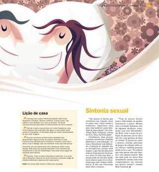 DIÁRIO DA REGIÃO São José do Rio Preto, 16 de setembro de 2012 / 9




Lição de casa                                                     Sintonia sexual
     Conheça seu corpo e tenha percepção sobre suas                   “São muitos os fatores que               “Vem de muitos séculos
fantasias e desejos. Muitas mulheres, muitas vezes, não           interferem nas relações entre            atrás a dificuldade da mulher
sabem o que desejam ou o que as excitam. Encontre                 os casais, mas o fator sexual é,
mecanismos que permitam o conhecimento do ritmo corporal
                                                                                                           demonstrar o prazer. Mesmo
                                                                  realmente, importante para               com a evolução feminina, ain-
     Fale de si para o parceiro(a) com mais frequência. Isso      uma vida saudável e para satis-          da algumas mulheres conti-
inclui anseios não realizados até agora, o que podem fazer        fação de uma relação”, diz a psi-        nuam com essa dificuldade”,
juntos e frustrações. O resultado pode ser mais surpreendente     cóloga Beth Valentim, autora
do que você imagina                                                                                        diz Beth. Com o temor da ava-
                                                                  do livro “Essa Tal Felicidade”.          liação do parceiro, ela se cala e
     Procure conversar sempre sobre questões que                      Geralmente, duas pessoas             não diz o que gostaria de fazer
acrescentem alguma coisa ao casal e melhorem a vida.              se unem e pertencem a famílias           ou receber. É preciso ler sobre
É preciso boa vontade para conversar e construir uma vida a       diferentes e com educação, va-
dois e criar o diálogo. Isso vai melhorar muito sua vida sexual                                            o assunto, estudar, participar
                                                                  lores e filosofia de vida diferen-
                                                                  tes. Começam aí, segundo ela,            de grupos de reflexão sobre es-
Converse com seu parceiro(a) sem cobranças sobre o que
deseja. Mas faça isso quando estiverem num momento de             as divergências, porque nem              ses valores e também procurar
relaxamento e não de insatisfação. Isso pode incluir jogos de     sempre o que um dos parceiros            ajuda, se for o caso. “É evidente
sedução para facilitar                                            acha ser bom para ele é bom pa-          que cada pessoa tem seus limi-
                                                                  ra o outro. E como esse fator, o         tes e não adianta insistir. Mas
     Exercite. Tudo na vida é disciplina e exercício, e no sexo
não é diferente. Observe em qual momento o parceiro reage de      sexual, pode ser um tabu ainda,          um casal pode ser muito feliz
maneira diferente e aprimore-se nesse ponto                       entre muitos casais vê-se a frus-        sexualmente mesmo sem estar
                                                                  tração que, com o tempo, solidi-         completamente em sintonia
Fonte: Ana Canosa, Beth Valentim e Márcia Atik, psicólogas        fica-se. E eles não conversam            nos desejos sexuais”, ressalta
                                                                  mais sobre o assunto.                    Beth Valentim. I
 
