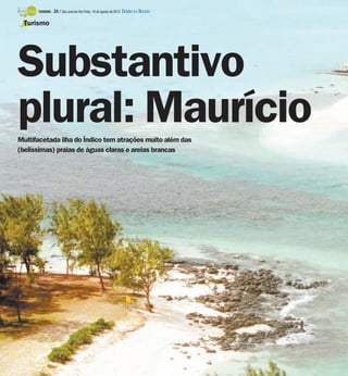 TURISMO -   24 / São José do Rio Preto, 19 de agosto de 2012 DIÁRIO DA REGIÃO

 Turismo




Substantivo
plural: Maurício
Multifacetada ilha do Índico tem atrações muito além das
(belíssimas) praias de águas claras e areias brancas
 