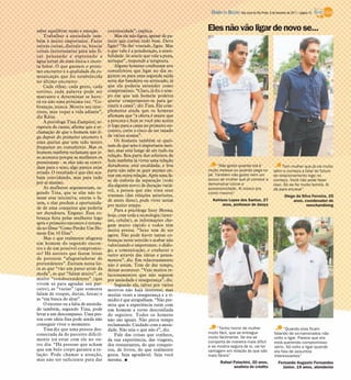 DIÁRIO DA REGIÃO São José do Rio Preto, 6 de fevereiro de 2011 / página 15


saber equilibrar razão e emoção.       continuidade”, explica.                 Eles não vão ligar de novo se...
    Trabalhar a ansiedade tam-              Mas ele não ligou, apesar de pa-
bém é muito importante. Fazer          recer que correu tudo bem. Devo
outras coisas, distrair-se, buscar     ligar? “Se der vontade, ligue. Mas
coisas interessantes para não fi-      o que vale é a ponderação, a sensi-
car pensando e esperando a             bilidade. Se sentir que vale a pena,
água jorrar de uma única e incer-      arrisque”, responde a terapeuta.
ta fonte. O que garante o próxi-            Alguns homens confessam nos
mo encontro é a qualidade da co-       consultórios que ligar no dia se-
municação que foi estabelecida         guinte ou para uma segunda saída
no último encontro.                    seria dar bandeira ou arriscado, já
    Cada olhar, cada gesto, cada       que ela poderia entender como
sorriso, cada palavra pode ser         compromisso. “Claro, já foi o tem-
marcante e determinar se have-         po em que um homem poderia
rá ou não uma próxima vez. “Co-        querer comprometer-se para ga-
branças, nunca. Mostre seu inte-       rantir a cama”, diz Tina. Ela com-
resse, mas toque a vida adiante”,      plementa ainda que os homens
diz Kátia.                             afirmam que “a oferta é maior que
    A psicóloga Tina Zampieri, te-     a procura e hoje se você não aceita
rapeuta de casais, afirma que a re-    ir logo para a cama no primeiro en-
clamação de que o homem não li-        contro, corre o risco de ser taxado
ga depois do primeiro encontro é       de vários nomes”.
uma queixa que tem sido muito               Os homens também se quei-
frequente no consultório. Mas os       xam de que sexo é importante mes-
homens também reclamam que is-         mo, mas está longe de ser tudo na
so acontece porque as mulheres os      relação. Boa parte dos solteiros de
pressionam - se eles não as convi-     hoje também já viveu uma relação
dam para o sexo, algo parece estar     duradoura, está escaldada, e boa             “Não gosto quando ela é                       Tem mulher que já vai muito
errado. O resultado é que eles aca-    parte não sabe se quer mesmo en-        muito melosa ou quando pega no                além e começa a falar do futuro
                                       trar em outra relação. Após uma fa-     pé. Também não gosto nem um                   do relacionamento logo no
bam convidando, mas para tudo                                                  pouco de mulher que já comece a
                                       se de euforia da separação (todo                                                      começo. Você não pode fazer
por aí mesmo.                                                                  demonstrar ciúme e                            isso. Só se for muito bonita. Aí
    As mulheres argumentam, se-        dia alguém novo) de duração variá-
                                       vel, a pessoa que não trata seus        possessividade. Aí coloco pra                 dá para encarar”
gundo Tina, que se elas não to-                                                correr mesmo”
                                       traumas (das relações anteriores,                                                             Diego da Silva Ferreira, 25
mam essa iniciativa, outras o fa-                                                Kelrison Lopes dos Santos, 27
                                       de antes disso), pode viver assim                                                                 anos, coordenador de
zem, e elas perdem a oportunida-                                                       anos, professor de dança
                                       por muito tempo.                                                                                          merchandising
de de uma conquista que poderia
                                            Para a psicóloga Suzy Mosna,
ser duradoura. Engano. Essa co-
                                       hoje, com toda a tecnologia (inter-
brança feita pelas mulheres logo       net, celular), as informações che-
após o primeiro encontro é retrata-    gam muito rápido e todos têm
da no filme “Como Perder Um Ho-        muita pressa. “Sexo tem de ser
mem Em 10 Dias”.                       agora. Não pode haver tantas co-
    Mas o que realmente afugenta       branças neste sentido e acabar não
um homem do segundo encon-             valorizando o importante: o diálo-
tro e de um possível compromis-        go, a comunicação, o conhecer o
so? Há autores que fazem listas        outro através das ideias e pensa-
de posturas “afugentadoras de          mentos”, diz. Em relacionamento
pretendentes”. Entram nessa lis-       não é assim. Tem de dar tempo,
ta as que “vão um passo atrás da       deixar acontecer. “Vejo muitos re-
moda”, as que “falam muito”, as        lacionamentos que não seguem
muito “condescendentes” (que           por ansiedade e insegurança”, diz.
vivem só para agradar seu par-              Segundo ela, talvez por vários
ceiro), as “vazias” (que somente       motivos não haja interesse, mas
falam de roupas, dietas, festas) e     muitas vezes a insegurança e a ti-
as “em busca do altar”.                midez é que atrapalham. “Não per-
    O excesso ou a falta de ansieda-   mita que a experiência ruim com
de também, segundo Tina, pode          um homem a torne desconfiada
levar a um descompasso. Uma pes-       do seguinte. Todos os homens
soa com ideia fixa pode ainda não      não são iguais. Não perca tempo
conseguir viver o momento.             reclamando. Cuidado com a ansie-
    Tina diz que uma pessoa des-       dade. Não seja o que não é”, diz.            “Tenho horror de mulher                        “Quando elas ficam
conectada da do parceiro dificil-                                              muito fácil, que se entregue                   falando de ex-namorados não
                                            Fale das coisas que conhece,
                                                                               muito facilmente. Se ela se                    volto a ligar. Parece que ela
mente irá estar com ele no ou-         da sua experiência, das viagens,        comporta de maneira mais difícil               está querendo compromisso
tro dia. “Há pessoas que acham         dos restaurantes, do que conquis-       e se mostra segura de si, vai ter              sério. Só volto a ligar quando
que um belo corpo garante a re-        tou, de livros, do que realmente        vantagem em relação às que são                 ela fala de assuntos
lação. Pode chamar a atenção,          gosta. Seja agradável. Seja você        mais fáceis”                                   interessantes”
mas não ser suficiente para dar        mesma. I
                                                                                      Rafael Polachini, 20 anos,                 Fernando Augusto Fernandes
                                                                                             analista de crédito                   Júnior, 19 anos, atendente
 