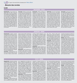 TV - página 22 / São José do Rio Preto, 6 de fevereiro de 2011   DIÁRIO DA REGIÃO

   Resumo das novelas
GLOBO
                                                                                                MALHAÇÃO - 17H15
Segunda-feira - Vera incentiva Te-            Terça-feira - Maicon convence Ba-             Quarta-feira - Pedro e Catarina se     Quinta-feira - Artur fica intimidado   Sexta-feira - Lúcio acusa Pedro de
reza a falar com João. O carro de             bi a aceitar um convite para jantar           hospedam em um hotel. Pedro e          com o olhar de Lúcio, mas Catari-      ter influenciado Catarina a termi-
Pedro para no meio da estrada e               com ele. Dodói fica desolado com              Catarina se beijam antes de en-        na e Pedro não percebem. Maicon        nar com ele. Pedro acusa Lúcio
ele e Catarina são obrigados a dor-           os elogios que Duda recebe dos                trar em seus respectivos quartos.      teme a atitude de Anísio por cau-      de saber da inocência de seu ir-
mir em um hotel. Tereza fica irrita-          meninos do colégio. Artur conta               Cláudia fica furiosa com as fotos      sa da simulação de Anita. Artur fa-    mão durante todo o tempo. Cláu-
da com Odilon por chegar atrasa-              para Pedro e Catarina por que es-             de Duda e fala com Roberto que         la com Tereza e pede para contar       dia exige da agência de modelos
do e falar para suas colegas que              tá internado. Dodói lamenta ao                vai proibi-la de ser modelo. Theo      o que aconteceu com Fred. Todos        que todas as fotos que Duda for ti-
eles vão se casar. Raquel fica fu-            ver Duda conversando com Ra-                  discute com Lorelai e termina o        no colégio reagem atônitos à reve-     rar sejam autorizadas por ela ante-
riosa ao descobrir que seu namo-                                                                                                                                          cipadamente. Duda volta para ca-
                                              fael. Artur diz a Catarina e Pedro            namoro com ela. Duda fica revolta-     lação de Artur sobre o culpado no
rado viajou com a sua rival. Vera fi-                                                                                                                                     sa revoltada com a mãe, mas lo-
ca curiosa para saber aonde Tere-             que só vai contar quem agrediu                da com a decisão de Cláudia. Ani-      acidente de Fred e Tereza resolve      go recebe outra proposta de traba-
za foi com João. Raquel conta pa-             Fred na frente de todos no colé-              ta agarra Maicon no vestiário e        dispensar os alunos. Raquel beija      lho. Theo e Lorelai se reconciliam.
ra Lúcio que Catarina e Pedro fo-             gio. Catarina se desculpa com Pe-             culpa o goleiro quando Anísio che-     Pedro na frente de Catarina. Ra-       Theo conversa com o irmão sobre
ram procurar Artur, deixando-o fu-            dro por ter duvidado de seu irmão.            ga. João manda um buquê de flo-        quel demonstra acreditar que não       o problema de Artur. Raquel as-
rioso. Pedro e Catarina ficam sur-            Catarina diz a Pedro que sonhou               res para Tereza e Vera fica curio-     houve nada entre Pedro e Catari-       susta Catarina com seu carro e
presos ao descobrir que Artur es-             em ficar sozinha com ele e os                 sa para ler o cartão. Catarina e Pe-   na durante a viagem. Catarina ter-     tenta convencê-la a entrar para
tá internado.                                 dois se olham apaixonados.                    dro chegam com Artur no colégio.       mina o namoro com Lúcio.               dar uma volta e conversar.




                                                                                                ARAGUAIA - 18H00
Segunda-feira - Beatriz confirma              quita no posto médico. Manuela e              comoda. Amélia pergunta o que          pen drive. Solano pede para            la sente uma forte dor. Solano re-
as suspeitas de Mariquita sobre a             Amélia estranham o fato de Max                levou Manuela a convidar Estela        Genão tomar conta da estância.         cebe outro telefonema de um ho-
explosão da mina e Padre Emílio               não ter comentado com elas que                para trabalhar com ela no catálo-      Fred explica a Bruno como se mon-      mem dizendo que tem informa-
pensa em como contar a verdade                encontrou Mariquita e a levou ao              go. Solano e Padre Emílio conver-      ta um telescópio. Solano proíbe        ções sobre seu avô.
para Cirso. Max conta para a filha            posto médico. Ricardo diz a Sola-             sam sobre o acidente na mina e         Max de se aproximar de suas ter-       Sábado - Max vê Amélia ao telefo-
que viu Estela no quarto de Vitor.            no que Mariquita apresenta si-                resolvem investigar para desco-        ras. Marly chega à operadora e se      ne e exige saber com quem ela es-
Pimpinela implica com Neca e se               nais do mal de Alzheimer. Lenita              brir provas contra Max. Aspásia        surpreende ao encontrar Janaína.       tá falando. Manuela ajuda Amélia
recusa a contar para onde vai via-            comenta com Pimpinela que ele                 encontra uma antiga caixa onde         Sexta-feira - Manuela convence         a se encontrar com Vitor e driblar
jar. Nancy aconselha Janaína a se             precisa mudar o visual para tentar            Antoninha guardava suas cartas.        Lurdinha a lhe dar a chave do es-      a segurança de Veloso. Lenita in-
                                                                                            Estela sonha com Solano. Ruriá         critório do pai e encontra uma         centiva a união de Nancy e Pimpi-
desculpar com Fred. Estela sofre              conquistar Nancy. Mariquita dá
                                                                                            pergunta a Mariquita se ela deu a      caixa escondida com alguns do-         nela. Janaína desconfia de que
ao ouvir Ruriá falar sobre as                 uma touca de bebê para Estela.
                                                                                            touca para Estela porque a neta        cumentos. Janaína propõe que           sua irmã esteja mentindo sobre
consequências de gerar um filho               Manuela ouve Mariquita contar a               está grávida.                          Marly fique com o salão de bele-       sua viagem. Manuela esconde
de Solano. Janaína chega à casa               Solano que acredita que Max foi o             Quinta-feira - Estela confirma sua     za e esqueça o seu armazém.            Amélia no porta-malas para levá-
de shows e vê Marly se insinuan-              responsável pela explosão da mi-              gravidez para Ruriá. Amélia conta      Marly faz uma proposta para Bea-       la ao encontro de Vitor. Terê avisa
do para Fred. Amélia acredita que             na de cristal.                                para Manuela o que sabe sobre          triz pelo salão de beleza. Janaí-      a Vitor para esperar por Amélia no
Max esconde algo sobre o desapa-              Quarta-feira - Fred e Janaína se re-          as falcatruas de Max. Mariquita        na e Marly fazem as pazes e fa-        quarto. Estela conta para Ruriá o
recimento de Mariquita.                       conciliam. Max insinua a Amélia               acorda no momento em que Max           lam mal de Bento. Esmeralda            que aconteceu e o índio teme pe-
Terça-feira - Janaína discute com             que Vitor está tendo um romance               se aproxima com uma almofada.          descobre que Tavinho é o seu ad-       la vida de sua neta. Manuela se
Fred, que expulsa Marly da casa               com Estela. Ruriá vê o presente               Max resolve apagar seus arquivos       mirador secreto. Depois de um ri-      surpreende ao ver o carro de Max,
de shows. Solano encontra Mari-               que Mariquita deu a Estela e se in-           do computador e salvá-los em um        tual para proteger seu filho, Este-    que se aproxima dela.




                                                                                                  Ti-Ti-Ti - 19H30
Segunda-feira - Gabriela confessa             ma o diagnóstico do médico de                 acidentou. Jacques procura Ja-         las. Luti leva Camila à casa de Su-    do aniversário e Ariclenes resolve
a Clotilde que perdeu o bebê. Val-            Breno e Thaísa se desespera. Ari-             queline, mas ela o despreza. Ed-       zana e encontra Valquíria. Rosá-       lhe dar um presente especial. Luí-
quíria rompe com Luti. Ariclenes              clenes publica no site de Valen-              gar descobre que Luísa nunca es-       rio procura emprego no ateliê de       sa acredita que perdeu o neném e
arma um plano para atrair Suelen              tim o vídeo de Suelen acusando                teve grávida. Luísa apresenta gra-     Jaqueline e a estilista pede que       promete se vingar de Marcela.
ao seu ateliê. Renato conta para              Jacques de plágio. Renato dá um               videz psicológica e o médico avi-      ela seja sua espiã. Giancarlo ar-      Sábado - Luísa ameaça Marcela.
Isabel que seu casamento é um                 carro para Marcela, mas ela recu-             sa que ela precisa de cuidados.        ma um plano para impedir que Re-       Jaqueline fica encantada com sua
acordo. Francis avisa que Luísa               sa por ciúmes de Isabel. Luísa                Jacques concede uma entrevista         nato e Marcela se separem.             festa surpresa. Renato invade a
sumiu e Edgar a procura. Julinho              não se conforma por Edgar se mu-              a Adriano, assumindo ter clonado       Sexta-feira - Gabriela conta para      mansão Sampaio atrás de Luísa e
não atende uma ligação de Tha-                dar para um hotel. Luti descobre              o vestido de Valentim para defen-      Pedro que não está grávida e ele       revela que ela foi à editora amea-
les. Edgar encontra Luísa paralisa-           que Camila terminou com Ângelo.               der Jaqueline de uma feitiçaria.       a manda embora de casa. Jac-           çar Marcela. Eduardo chega ao
da de medo e a leva para sua ca-              Edgar vai para o mesmo hotel de               Quinta-feira - Jaqueline lê a entre-   ques encena uma briga com Clotil-      aniversário de Jaqueline e Thaísa
sa. Breno sugere que Thaísa o                 Amanda. Luísa procura Marcela e               vista de Jacques e fica furiosa.       de e Rosário acredita. Ariclenes       se anima. Ariclenes pede a Xuxa ir
acompanhe ao médico. Stéfany                  implora por perdão.                           Luísa sai do hospital e volta para     pede a ajuda de Jaqueline para         ao aniversário de Jaqueline e elas
procura Jorgito e propõe que os               Quarta-feira - Marcela não perdoa             a casa de Edgar. Clotilde simula       limpar o nome de Valentim. Rena-       dançam “Ilariê”. A estilista decide
dois se unam. Jacques vai ao ate-             Luísa e Renato a expulsa da man-              uma crise de ciúme com Jacques         to faz diversos desenhos de Mar-       ajudar Ariclenes depois do presen-
liê de Jaqueline. Suelen chega ao             são. Luísa sofre um acidente de               no ateliê de Jaqueline. Pedro fla-     cela enquanto ela dorme e monta        te que recebeu. Amanda ameaça
ateliê de Valentim.                           carro. Luti beija Camila e se decla-          gra Luti beijando Camila. Edgar        um álbum. Massa combina com            contar que Jacques copiou o vesti-
Terça-feira - Thales procura Juli-            ra para ela. Edgar passa a noite              volta para casa para cuidar de Luí-    Thales uma festa surpresa de ani-      do de Valentim. Thales se declara
nho e o cabeleireiro fica irritado            com Amanda e, quando acorda,                  sa. Pedro chega em casa e se de-       versário para Jaqueline. Mario co-     para Julinho. Edgar leva Luísa pa-
com a insistência. Eduardo confir-            recebe a notícia de que Luísa se              para com Gabriela fazendo as ma-       menta que Jaqueline está fazen-        ra uma clínica psiquiátrica.
 