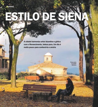 Turismo




ESTILO DE SIENA
Agência O Globo




                            A cidade harmoniza artes bizantina e gótica
                            com o Renascimento, beleza pura. Um dia é
                            muito pouco para conhecê-la e amá-la




                                                                          Praça perto
                                                                            do Jardim
                                                                            Botânico
 