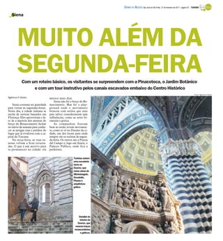 DIÁRIO DA REGIÃO São José do Rio Preto, 27 de fevereiro de 2011 / página 25 - TURISMO

   Siena




       MUITO ALÉM DA
       SEGUNDA-FEIRA
           Com um roteiro básico, os visitantes se surpreendem com a Pinacoteca, o Jardim Botânico
                e com um tour instrutivo pelos canais escavados embaixo do Centro Histórico
                                                                                                                                                          Fotos: Agência O Globo
Agência O Globo                    merece mais dias.
                                       Siena não foi o berço do Re-
    Siena costuma ser guardada     nascimento. Mas foi o play-
para visitar às segundas-feiras.   ground onde o movimento
Neste dia, a cidade italiana se    brincou com estilos que seus
enche de turistas baseados em      pais talvez considerassem más
Florença. Eles aproveitam o fa-    influências, como as artes bi-
to de a maioria dos museus do      zantina e gótica.
berço do Renascimento fechar           As companhias fizeram
no início da semana para conhe-    bem ao então jovem movimen-
cer as antigas ruas e prédios do   to, como se vê no Duomo da ci-
lugar que já rivalizou com a ca-   dade, um dos locais para onde
pital da Toscana.                  sempre vão os turistas de segun-
    Na terça-feira, as ruas se-    da-feira. Os outros são a Piazza
nesas voltam a ficar esvazia-      del Campo e, logo em frente, o
das. O que é um motivo para        Palazzo Publico, onde fica a
se permanecer na cidade: ela       prefeitura.

                                                       Turistas sobem
                                                       uma escadaria
                                                       rumo ao
                                                       Duomo, que
                                                       reúne obras de
                                                       Michelangelo,
                                                       Donatello,
                                                       Pisano e
                                                       arquitetura
                                                       gótica




                                                            Detalhe do
                                                             interior do
                                                           Duomo, que
                                                         mescla traços
                                                        renascentistas
                                                              e góticos
 