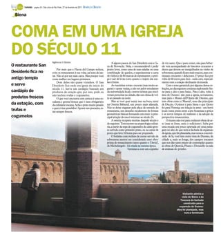TURISMO - página 28 / São José do Rio Preto, 27 de fevereiro de 2011   DIÁRIO DA REGIÃO

 Siena



COMA EM UMA IGREJA
DO SÉCULO 11                          Agência O Globo                                                A alguns passos do San Desiderio está a Ca-      de vin santo. Que é para comer, não para beber:
O restaurante San                                                                               va dè Noveschi. Nela, o recomendável é pedir          ele vem acompanhado de biscoitos crocantes e
                                           Por mais que a Piazza del Campo seduza,              pratos leves, como uma de suas saladas ou uma         duros que devem ser mergulhados no vinho de
Desiderio fica no                     evite os restaurantes à sua volta, na hora de jan-        combinação de queijos, e experimentar a carta         sobremesa, quando ficam mais macios, mas con-
                                      tar. Não só por ser mais caros. Mas porque você           de vinhos e de 80 marcas de espumantes: o peri-       tinuam crocantes e deliciosos. O preço fica por
antigo templo                         come melhor em lugares próximos.                          go é sair de lá tão torto quanto o trajeto das rue-   volta de 60 euros para dois - nada caro, especial-
                                           Dois deles são quase vizinhos. O San                 las à frente.                                         mente com a cotação declinante da moeda.
e serve                               Desiderio fica onde era igreja do início do                    As ruazinhas tortas e escuras (mas muito se-         Com o sono garantido por alguma destas re-
                                      século 11. Serve um cardápio baseado em                   guras) e quase vazias, a não ser pelos estudantes     feições,no dia seguinte continueexplorando Sie-
cardápio de                           produtos da estação que, por isso, pode ou                da universidade local e outros turistas que resol-    na para o alto e para baixo. Para o alto, volte à
                                      não incluir trufas e cogumelos.                           veram pernoitar na cidade, dão um clima de vol-       área do Duomo: não para a igreja, novamente,
produtos frescos                           O que você encontra com certeza é uma su-            ta ao passado na noite.                               mas para o Museo dell’Opera del Duomo, que
                                      culenta e grossa bisteca que é item obrigatório                Mas se você quer sentir isso na boca, entre      tem obras como a ‘Maestá’, uma das principais
da estação, com                       da culinária toscana. Acha o prato muito pesado           na Osteria Babazuf, um pouco mais afastada.           de Duccio. O pintor é para Siena o que Giotto
                                      e quer evitar pesadelos? Aposte nos pescados, es-         Não se deixe enganar pela placa de entrada do         foi para Florença em relação às artes - um herói
trufas e                              tão sempre frescos.                                       restaurante, um desenho modernoso de formas           local e uma ponte entre a arte bizantina e gótica
                                                                                                geométricas básicas formando um rosto: a prin-        e os novos tempos do realismo e da adoção da
cogumelos                                                                                       cipal atração da casa é retornar ao século 16.        perspectiva renascentista.
                                                                                                     A osteria recupera receitas daquele século e         O museu não é só para conhecer obras de ar-
                                                                                                do seguinte. Tem sucesso na arqueologia culiná-       te (mas se fosse, seria o suficiente). Suba por
                                                                                                ria, a partir da sopa de cogumelos de caldo gros-     uma escada um pouco apertada até uma passa-
                                                                                                so servida como primeiro prato, ou na carne de        gem no alto do que seria a fachada da expansão
                                                                                                porco que leva 16 horas para ser preparada.           da igreja, que foi planejada, mas nunca concreti-
                                                                                                     O bolinho com recheio de creme servido de        zada: de lá, você tem outra vista do Duomo, da
                                                                                                sobremesa merece ser considerado uma obra-            cidade e, mais ao longe, dos campos toscanos
                                                                                                prima do renascimento tanto quanto o ‘David’,         que nos dão tanto prazer de contemplar quanto
                                                                                                de Michelangelo - foi criada na mesma época.          as obras de Quercia, Pisano e Donatello na sala
                                                                                                                     Termine-a com um copinho         de estátuas do prédio.




                                                                                                                                                                         Visitante admira a
                                                                                                                                                                         Visitante admira a
                                                                                                                                                                        vista de Siena e da
                                                                                                                                                                        vista de Siena e da
                                                                                                                                                                       Toscana da fachada
                                                                                                                                                                       Toscana da fachada
                                                                                                                                                                          construída para a
                                                                                                                                                                          construída para a
                                                                                                                                                                      expansão do Duomo:
                                                                                                                                                                      expansão do Duomo:
                                                                                                                                                                    obra foi planejada, mas
                                                                                                                                                                    obra foi planejada, mas
                                                                                                                                                                           nunca terminada
                                                                                                                                                                           nunca terminada
 