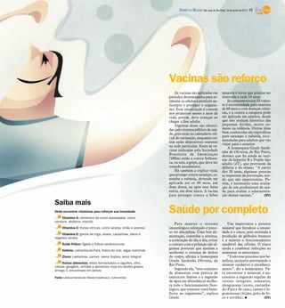 DIÁRIO DA REGIÃO São José do Rio Preto, 24 de junho de 2012 / 11




                                                                   Vacinas são reforço
                                                                       As vacinas são aplicadas em             amarela é outra que precisa ser
                                                                   períodos determinados para es-              renovada a cada 10 anos.
                                                                   timular as células a produzir an-               Já a pneumocócica 23-valen-
                                                                   ticorpos e proteger o organis-              te é recomendada para maiores
                                                                   mo. Essa imunização é comum                 de 60 anos e com doenças crôni-
                                                                   nos primeiros meses e anos de               cas, e a contra a catapora pode
                                                                   vida, porém, deve avançar ao                ser aplicada em adultos, desde
                                                                   chegar à fase adulta.                       que não tenham histórico das
                                                                       Algumas doses são ofereci-              pequenas feridas, muito co-
                                                                   das pelo sistema público de saú-            muns na infância. Outras duas
                                                                   de, pois estão no calendário ofi-           bem conhecidas são específicas
                                                                   cial de vacinação, enquanto ou-             para sarampo e rubéola, reco-
                                                                   tras estão disponíveis somente              mendadas para adultos que vão
                                                                                                               viajar para o exterior.
                                                                   na rede particular. Entre as va-
                                                                                                                   A homeopata Gisele Sardi-
                                                                   cinas indicadas pela Sociedade              nha de Oliveira, de Rio Preto,
                                                                   Brasileira de Imunização                    destaca que há ainda as vaci-
                                                                   (SBIm) estão a contra Influen-              nas da hepatite B e Dupla tipo
                                                                   za, ou seja, a gripe, que deve ser          adulto (dT), que previnem da
                                                                   tomada anualmente.                          difteria e do tétano. “A partir
                                                                       Há também a tríplice viral,             dos 20 anos, algumas pessoas
                                                                   que protege contra sarampo, ca-             se esquecem da prevenção, sen-
                                                                   xumba e rubéola, devendo ser                do que são importantes. Po-
                                                                   aplicada até os 49 anos, em                 rém, é necessário uma avalia-
                                                                   duas doses, ou após esse faixa              ção de um profissional da saú-
                                                                   etária, em dose única. A vacina             de para avaliar a administra-
                                                                   para proteger contra a febre                ção dessas vacinas.”        (EV)

Saiba mais
Onde encontrar vitaminas para reforçar sua imunidade
    Vitamina A: alimentos de cores alaranjadas, como
                                                                   Saúde por completo
cenoura, abóbora, mamão
                                                                       Para manter o sistema                       Um importante e potente
      Vitamina C: frutas cítricas, como laranja, limão e acerola   imunológico reforçado é preci-              mineral que fortalece a imuni-
                                                                   so ter disciplina. Uma boa ali-             dade é o zinco, pois estimula a
    Vitamina E: germe de trigo, nozes, castanhas, óleos e
vegetais verdes                                                    mentação, controlar o estresse,             produção de glóbulos brancos
                                                                   a aceleração do dia a dia, evitar           e a manter o funcionamento
      Ácido Fólico: fígado e folhas verde-escuras                  o contato com a poluição são al-            saudável das células. O zinco
                                                                   gumas posturas que ajudam a                 ajuda a combater infecções ao
      Selênio: castanha-do-Pará, frutos do mar, algas marinhas
                                                                   melhorar o sistema de defesa                aumentar os anticorpos.
      Zinco: castanhas, carnes, aveia, feijões, arroz integral     do corpo, afirma a homeopata                    “Todo esse processo nos be-
                                                                   Gisele Sardinha Oliveira, de                neficia, inclusive prevenindo o
    Outros alimentos: leites fermentados e iogurtes, alho,
                                                                   Rio Preto.                                  estresse oxidativo e envelheci-
cebola, gengibre, shitake e alimentos ricos em ácidos graxos
ômega 3, encontrado em peixes                                          Segundo ela, “esse conjunto             mento”, diz a homeopata. Pa-
                                                                   de alimentos com prática de                 ra encontrar o mineral, é ne-
Fonte: Larissa Daniela de Oliveira Colebrusco, nutricionista       exercícios diários e a ingestão             cessário a ingestão regular de
                                                                   de água em abundância melho-                cereais integrais, sementes,
                                                                   ra todo o funcionamento fisio-              oleaginosas (nozes, castanha-
                                                                   lógico, que somente trará bene-             do-Pará e de caju), carnes e le-
                                                                   fícios ao organismo”, explica               guminosas (feijão, grão de bi-
                                                                   Gisele.                                     co e ervilha). I           (EV)
 