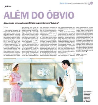 DIÁRIO DA REGIÃO São José do Rio Preto, 26 de agosto de 2012 / 19 - TV

   Crítica




ALÉM DO ÓBVIO
Atuações de personagens periféricos surpreendem em “Gabriela”
TV Press                            Nem mesmo seu Nacib, de            uma caprichada fotografia e        rava com maestria todas as pos-             antes interpretada por Elizabe-
                                    Humberto Martins, chega per-       apurada estética, a persona-       sibilidades cênicas oferecidas a            th Savalla na produção adapta-
    Os grandes destaques do         to das referências fortes da in-   gem de Luiza comove e con-         cada cena.                                  da por Walter George Durst,
“remake” de “Gabriela vêm de        terpretação de Armando             segue transmitir com eficiên-          Prova de que nem sempre                 também se destacava. Assim co-
onde menos se espera. Ao com-       Bógus. Obviamente trata-se de      cia todo seu conflito com o        os papéis de maior destaque da              mo esta versão de Malvina por
pletar dois meses no ar, a trama    uma produção exibida 30 anos       amor proibido.                     versão anterior, da mesma pro-              Vanessa. Na verdade, a atriz se
de Walcyr Carrasco, inspirada       depois, com outra linguagem,           O mesmo acontece com Jo-       dução, são parâmetro para boas              sobressaiu na tevê desde sua es-
na obra mais traduzida de Jor-      uma edição diferenciada e ou-      sé Wilker, que depois de anos      atuações. O mesmo se pode di-               treia como protagonista de “Ca-
ge Amado, não chegou a empol-       tra direção. Mas os grandes mé-    interpretando tipos que sem-       zer de Maria Machadão, vivida               bocla”, em 2004. Segura em ca-
gar a audiência, que se mantém      ritos da trama estão nos papéis    pre se remetiam à própria figu-    por Ivete Sangalo nesta versão,             da diálogo e trejeito de sua perso-
nos 18 pontos de média. Mas         menos aguardados.                  ra do ator, finalmente o cearen-   e por Eloísa Mafalda na produ-              nagem de ideias avançadas para
surpreendeu. Juliana Paes, que          Luiza Valdetaro, por exem-     se de Juazeiro do Norte voltou     ção exibida em 1975. Mesmo                  meados da década de 20, Vanessa
vive a personagem-título e era      plo, tem surpreendido como a       a trazer total verossimilhança a   correta e ainda tateando a per-             consegue “atrair” toda a atenção
a presença mais aguardada da        bela e sensível Gerusa, uma so-    um personagem. O seu ensi-         sonagem baiana, o que causou                das câmaras para sua persona-
produção, tem passado quase         frida menina rica que se apaixo-   mesmado Coronel Jesuíno se         uma facilidade para a atriz-can-            gem. Mérito também da compe-
despercebida na história. Não       na por Mundinho Falcão, de         destaca diante dos últimos tra-    tora, Ivete ainda precisa de mui-           tente direção de Mauro Mendon-
que a atriz esteja deixando a de-   Mateus Solano. Exatamente o        balhos de Wilker. Desde antes      tas horas de cenas para se equi-            ça Filho e do inspirado texto de
sejar no papel, mas não tem o       maior desafeto político de seu     mesmo das sequências de quan-      parar à interpretação da ines-              Walcyr Carrasco. I
carisma necessário quando as        avô, o temido coronel Ramiro       do descobriu que era traído pe-    quecível Eloísa.
comparações se remetem à ver-       Bastos, de Antônio Fagundes.       la falecida Sinhazinha, de             Já Vanessa Giácomo vira                 Gabriela” - Terça a sexta,
são da inebriante Sônia Braga.      A cada cena, quase sempre com      Maitê Proença, Wilker já explo-    um contraponto. A Malvina,                  às 23h, na Globo

                                                                                                                                                              Divulgação




                                                                                                                                                                           Luiza Valdetaro e
                                                                                                                                                                           Mateus Solano:
                                                                                                                                                                           personagens
                                                                                                                                                                           secundários
                                                                                                                                                                           surpreendem
                                                                                                                                                                           mais que os
                                                                                                                                                                           protagonistas
                                                                                                                                                                           em “Gabriela”
 