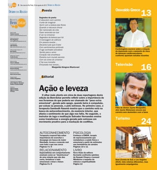 2 / São José do Rio Preto, 26 de agosto de 2012 DIÁRIO DA REGIÃO

                                                    Poesia                                                           Oswaldo Greco
DIÁRIO DA REGIÃO
                                                Segredos do poeta
                                                                                                                                                      13  Edvaldo Santos

                                                E descobrir com carinho
                                                A arte de imaginar
                                                Sorrir com a beleza das flores
                                                Quando a natureza chorar
                                                Ser namorado da vida
 Editor-chefe                                   Fazer serenata ao luar
 Fabrício Carareto
 fabricio.carareto@diarioweb.com.br             E ver no Universo
 Editora-executiva
                                                Segredos da beleza que há
 Rita Magalhães                                 A mensagem do silêncio
 rita.magalhaes@diarioweb.com.br
                                                Em poesia revelar...
 Coordenação
 Ligia Ottoboni                                 Decanta tudo que é belo
 ligia.ottoboni@diarioweb.com.br                Com sentimentos profundo
 Editor de Bem-Estar e TV                       O ego sonhador prevalece                                             Cardiologista escreve sobre a relação
 Igor Galante                                                                                                        da depressão com o aumento do risco
 igor.galante@diarioweb.com.br                  Sendo para o amor
                                                                                                                     de doenças cardiovasculares,
 Editora de Turismo                             Coração não envelhece                                                conforme apontam estudos recentes
 Cecília Demian
 cecilia.demian@diarioweb.com.br
                                                Penetra num mundo secreto
                                                Com as cores do universo
 Editor de Arte
 César A. Belisário                             E faz sua moradia
                                                                                                                     Televisão
                                                                                                                                                      16
 cesar.belisario@diarioweb.com.br
                                                Enluarada nos versos...
 Diretora Superintendente                                     Margarida Góngora Mantovani
 Rosana Polachini
 rosana.polachini@diarioweb.com.br
                                                                                                                                        Pedro Paulo Figueiredo/Divulgação
 Pesquisa de fotos
 Mara Lúcia de Sousa

 Diagramação
 Cristiane Magalhães
                                                   Editorial
 Tratamento de Imagens
 Arthur Miglionni, Humberto
 Pereira e Luciana Nardelli

 Matérias
 Agência Estado
 Agência O Globo
 TV Press
                                               Ação e leveza
                                                  O olhar mais atento em cima de duas reportagens desta
                                               edição da Bem-Estar permite refletir sobre a importância de
                                               nos livrarmos do que poderia ser chamado de “peso extra
                                               emocional”, gerado pelo apego, quando beira à compulsão,
                                               por coisas ou pessoas, e pelo estresse. No primeiro caso, o
                                               terapeuta Sambodh Naseeb mostra que o caminho está na                 Filho do diretor Jayme Monjardim,
                                                                                                                     ator Jayme Matarazzo encara sua
                                               busca do autoconhecimento, da essência interior, que                  carreira sem deslumbre com a fama
                                               afasta o sentimento de que algo nos falta. No segundo, o
                                               instrutor de ioga e meditação Salvador Hernandes ensina
                                                                                                                     Turismo
                                               como transformar a energia gerada pelo estresse em
                                               movimento proativo para a resolução de conflitos.
                                                                                                                                                      24
                                                                                                                                              Agência O Globo/Divulgação




                                                AUTOCONHECIMENTO                   PSICOLOGIA
                                                Terapeuta corporal fala sobre      Conheça a EMDR, terapia
                                                importância de exercitar o         de reprocessamento que
                                                desapego em busca de maior         restabelece a saúde física e
                                                liberdade, leveza e conexão real   emocional a partir de estímulos
                                                com tudo o que nos cerca           aos hemisférios do cérebro
                                                Páginas 4 e 5                      Páginas 10 e 11
                                                RELACIONAMENTO                     LIVRO
                                                Especialistas em comportamento     Novo título da editora
                                                ensinam como se “desintoxicar”     Sextante confronta opiniões
                                                de uma relação que não deu         de Deepak Chopra e Leonard
                                                certo, fortalecer o lado           Mlodinow a respeito da            Seul (Coreia do Sul) e Los Angeles
                                                emocional e mirar o futuro         ciência e espiritualidade         (EUA): dois roteiros diferentes, mas
                                                Páginas 8 e 9                      Página 12                         igualmente empolgantes
 