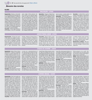 TV -   22 / São José do Rio Preto, 26 de agosto de 2012 DIÁRIO DA REGIÃO

    Resumo das novelas
GLOBO
                                                                                            MALHAÇÃO - 17H20
Segunda-feira - Marcela, a mãe de Gil,        sobre o Egito e Dinho estranha. Ore-       Quarta-feira - Morgana e Rafael ficam       para os alunos. Leandro divide a tur-      Sexta-feira - Ju afasta Dinho, que fica
é a nova professora de Educação Físi-         lha se anima ao ver Marcela dispen-        constrangidos após o beijo. Bruno fica      ma e Ju fica no grupo de Dinho.            surpreso. Alice elogia Ju e deixa Dinho
ca do colégio Quadrante. Lia pede pa-         sando um rapaz. Gil reclama de Ore-        surpreso ao ver Ju carregando muitos        Quinta-feira - Ju comemora após Di-        pensativo. Lia gosta de saber que a
ra ir ao show de rock de Nando, pai de        lha, que filma Marcela. Ju tenta con-      livros para a escola. Rosa vasculha a       nho combinar de se encontrar com o
                                                                                                                                                                                amiga rejeitou o rapaz. Nando ouve
Morgana. O show se transforma em              versar com Dinho durante o show e          mochila de Pilha. Ju descobre sobre o       grupo. Rita se oferece para trabalhar
                                                                                                                                     na biblioteca depois das aulas. Rita re-   Morgana reclamar dele. Pilha entrega
um evento social da escola. Orelha di-        Lia repreende a amiga. Ana beija Bru-      beijo que Morgana e Rafael trocaram.                                                   o dinheiro que recebeu por passear
vulga os vídeos da nova professora na         no na frente de Nélio e Rasta. Nando       Dinho pede um livro emprestado a Ju.        preende Luiza por buscá-la na escola.
                                                                                                                                     Gil garante a Mário que conseguirá         com os cachorros para Rosa. Dinho
TV Orelha. Marcela se anima para ir           se atira sobre a plateia e acaba cain-     Isabela não aceita o fato de Marcela        convencer Marcela a comprar a man-
ao show de Nando. Dinho pensa em              do no chão. Marcela leva Gil, Lia e Ra-    estar interessada em Leandro. A tur-                                                   vai à casa de Ju. Lia fica contente ao
                                                                                                                                     são. Morgana briga com Nando e Tizi-       saber que ele está interessado na
sua viagem. Marcela diz a Gil que irá         fael para o hospital. Rita leva Pilha em   ma inventa desculpas para escapar           nha a repreende. Dinho revela seu se-
ao show com ele. Marcela ajuda a tur-         casa. Ana tenta reatar com Bruno. Lo-      da aula de Educação Física. Lorenzo                                                    amiga. Nando afirma a Tizinha que
                                                                                                                                     gredo para Ju. Orelha, Fatinha e Lia de-
ma a entrar no show de Nando.                 renzo dia que Nando precisa ser ope-       aconselha Nando a ter hábitos saudá-        batem sobre o trabalho de robótica.        mudará seu comportamento. Orelha
Terça-feira - Orelha elogia Marcela e         rado. Orelha divulga os vídeos de Mar-     veis. Lia fica animada com a aula de        Dinho leva Ju até seu esconderijo e        vê a foto antiga que Rita tem de Ma-
Gil não gosta. Ju faz um comentário           cela. Morgana beija Rafael.                Marcela, que traz uma cama elástica         tenta beijá-la.                            thias. Dinho pede Ju em namoro.


                                                                                    AMOR ETERNO AMOR - 17H55
Segunda-feira - Dimas fica nervo-             Zenóbio. Melissa ameaça Elisa e            Terça-feira - Branco deixa o quar-          fica intrigada com o que Clara             e Virgílio podem estar envolvi-
so ao saber que Angélica está vi-             a manda envenenar a bebida de              to sem que Rodrigo o veja. Elisa in-        lhe conta sobre Zenóbio. Verbe-            dos no assassinato de
va. Priscila diz a Miriam que Rodri-          Rodrigo. Fernando desconfia do             forma Melissa que Angélica será             na perdoa Angélica e as duas               Zenóbio. Melissa visita Angéli-
go foi para a delegacia. Rodrigo              desespero de Dimas ao saber                transferida para o Rio de Janei-            velam o sono de Rodrigo. Jáqui             ca vestida como Verbena.
avisa que vai para Rio Fundo en-              que Angélica está viva. Rodrigo            ro. Melissa demite Divina e ex-             aparece na redação e Laura e               Quarta-feira a sábado - Até o fe-
contrar Angélica. Fernando pede               chega ao quarto de Angélica no             pulsa Junior de sua casa.                   Gil percebem o entrosamento                chamento desta edição, a emis-
ajuda a Miriam para tentar desco-             momento em que Branco iria enve-           Zenóbio pede ajuda a Clara pa-              dela com Henrique. Miriam e                sora não divulgou o resumo dos
brir o que aconteceu com                      nená-la.                                   ra se vingar de Melissa. Miriam             Pedro descobrem que Melissa                capítulos.


                                                                                     CHEIAS DE CHARME - 19H05
Segunda-feira - Rosário, Penha e Cida se      ne vibra com o desentendimento do          nobufê. Elano eStela começam anamo-         ta que Otto a fará esquecer Sandro. Ivo-   Penha pensam um no outro. Sar-
desentendem. A notícia do rompimento          trio. Cida sente ciúme de Elano com Ste-   rar. Gilson dá conselhos de como con-       ne recupera as peças que Máslova rou-      mento recebe uma má notícia sobre
do grupo se espalha rapidamente. Ela-         la. Lygia deixa Manuela viajar com Ale-    quistar garotas para Samuel. Dinha deci-    bou de Otto. Isadora descobre o endere-    seu processo. Rosário beija Fabian/
no, Stela e Kleiton promovem uma cam-         jandro. Ela não gosta da intromissão de    de se separar de Inácio. Lygia atrapalha    ço de Conrado. Cida visita o namorado.     Inácio, que se surpreende.
panha para impedir que o grupo se sepa-       Gilson na educação de Samuel. Otto         um beijo entre Samuel e Beatriz. Ale-       Inácio tenta fazer com que Rosário de-     Sábado - Fabian/Inácio é antipático com
re. Conrado fica decepcionado ao saber        pensa em Penha. Cida, Rosário e Pe-        jandro e Lygia se beijam. Rosário           sista de Fabian. Gilson se encanta ao      Rosário e reclama das fãs para os jorna-
que Cida não será mais uma celebrida-         nha sofrem. Socorro cobra a promessa       confessa a Sidney que está confusa          ver Penha na praia.                        listas. Sarmento avisa que pode ser con-
de. Gilson tenta ajudar Samuel com o          de Chayene de se apresentar com ela.       com seus sentimentos por Fabian.            Sexta-feira -Gilsone Penha sedesenten-     denado. Lygia convida Penha para ir a
                                                                                         Tom convida Inácio para fazer a turnê       dem. Cida se abala com o que Isadora       suacasa.Cida encontra Elano efica aba-
vestibular.Dinha quer saber se Inácio vai     Máslova tenta vender os pertences de
                                                                                         no lugar de Fabian.                         lhe diz sobre Conrado. Penha encon-        lada. Isadora se insinua para Niltinho.
reatar com Rosário. Cida e Conrado es-        Otto. Tom avisa que conseguiu uma          Quinta-feira - Isadora critica a conversa   tra um bilhete de Gilson em seu car-       Stela se declara para Elano. Inácio fica
barram com Stela e Elano. Penha, Cida e       turnê para Rosário cantar com Fabian.      entre Cida e Sarmento. Chayene inventa      ro e sente-se culpada por tê-lo trata-     nervoso ao saber que Sidney acompa-
Rosário são hostis umas com as outras.        Gilson e Penha se desentendem.             nova prova para Socorro. Otto pede pa-      do mal. Chayene fica tensa com o           nhará Rosário na turnê. Niltinho e Isado-
Kleiton eElano divulgama campanha du-         Quarta-feira - Gilson e Penha se sentem    ra ficar com Penha. Sônia sonha com         empenho de Socorro para cantar             ra se beijam. Lygia decide ir para a Espa-
rante a entrevista com Gentil.                atraídos um pelo outro. Fabian tem rea-    Sandro. Brunessa fica triste ao saber       com ela. Lygia não gosta quando Sa-        nha e pede para Gilson ficar com Sa-
Terça-feira - Cida e Rosário se comovem       ção alérgica em um novo tratamento pa-     que Rodinei e Liara estão casados. Pe-      muel diz que Gilson ficou interessa-       muel.Rosário se revoltaao saberque Fa-
com a atitude de Kleiton e Elano. Chaye-      raorosto. Rosário e Ináciose encontram     nha comenta com Ivone que não acredi-       do em uma mulher na praia. Gilson e        bian se apresentará usando playback.


                                                                                         AVENIDA BRASIL - 21H00
Segunda-feira - Max não acredita que          tade com a presença de Carminha na         do e Adauto sente ciúme. Max pede           recebe decreto de falência. Darkson fi-    avisa que está falido e Verônica diz
Nina tenha ficado com o dinheiro do           mansão. Tessália termina com Lele-         perdão a Carminha. Nina estranha a          ca arrasado ao saber que Tessália e        que não ficará com ele. Max e Iva-
sequestro. Leleco diz a Tufão que ele         co. Carminha pega algumas de suas          reação de Tufão ao contar que vai pa-       Leleco reataram. Suelen sente ciúme        na reatam o casamento. Jorginho
deve ficar com a mulher que ama. Ni-          joias. Darkson se declara para Tes-        rar de trabalhar para se casar. Carmi-      da cumplicidade de Roni e Leandro.         revela para Leleco que é o namo-
na aceita o pedido de casamento de            sália, que não acredita nele. Roni         nha diz a Max que dará o troco em Ni-       Jorginho se surpreende ao encontrar        rado de Nina. Tufão pede a sepa-
Jorginho. Muricy chega à chácara e            ignora Suelen para dar atenção a           na. Leandro leva Beverly para casa e        Tufão no hospital. Tufão diz a Jorginho    ração a Carminha.
descobre que Carminha não está.               Leandro. Nina pede que Begônia             Roni e Suelen reclamam. Silas acon-         que está apaixonado por Nina.              Sábado - Leleco pede que Jorginho
Noêmia, Verônica e Alexia descon-             adiante parte do dinheiro da ven-          selha Darkson a insistir com Tes-           Sexta-feira - Chocado com a revela-        abra mão de Nina. Ivana diz a Max
                                                                                                                                                                                que passará a noite com ele na lan-
fiam quando Cadinho diz que vai a             da da estância. Max segue Nina             sália. Nina e Jorginho se preparam          ção, Jorginho desiste de contar para
                                                                                                                                                                                cha. O teste de gravidez de Tessália
uma reunião. Dolores e Diógenes fi-           sem que ela perceba e a escuta di-         para o casamento. Carminha vai pa-          Tufão sobre o namoro com Nina. Car-        dá negativo e Leleco fica aliviado.
cam surpresos ao saberem que Lean-            zer a Jorginho que ficou com o di-         ra o depósito de lixo.                      minha manda Max voltar para a man-         Verônica e Noêmia rejeitam Cadinho.
dro vai morar com Roni e Suelen. Tes-         nheiro do sequestro de Carminha.           Quinta-feira - Carminha faz um escân-       são. Jorginho não revela para Nina so-     Jorginho conta para Lucinda que Tu-
sália ouve Leleco oferecendo mais di-         Quarta-feira - Carminha dá dinheiro a      dalo durante a cerimônia do casamen-        bre os sentimentos de Tufão. Muricy        fão está apaixonado por Nina. Jorgi-
nheiro para Darkson seduzi-la e briga         Zezé. Leleco admite para Tufão que         to simbólico de Nina e Jorginho. Carmi-     espera Tessália sair e se encontra         nho tenta convencer Nina a viajar com
com o marido. Nilo conta para Carmi-          não sabe se quer ficar com Tessália        nha inventa uma história para Tufão e       com Leleco. Carminha percebe que o         ele. Na frente da cozinheira, Muricy
nha que Nina e Jorginho vão se casar.         ou com Muricy. A mãe de Tufão fica         pede para passar a noite com ele. Be-       maridonão gosta maisdela. Jimmy ex-        pergunta a Tufão por que ele quer se
Terça-feira - Tufão não se sente à von-       curiosa sobre a situação do ex-mari-       gônia visita Nina no hospital. Cadinho      pulsa Cadinho da empresa. Cadinho          separar de Carminha.
 