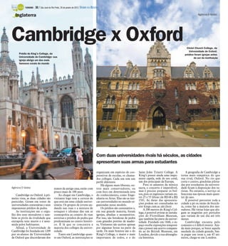 Com duas universidades rivais há séculos, as cidades
apresentam suas armas para estudantes
Agência O Globo
Cambridge ou Oxford: à pri-
meira vista, as duas cidades são
parecidas. Giram em torno de
universidades centenárias e seus
imponentes prédios de pedra.
As instituições são o orgu-
lho dos seus moradores e tam-
bém os pivôs da rivalidade que
extrapola seus muros e é assu-
mida pelos habitantes.
Afinal, a Universidade de
Cambridge foi fundada em 1209
por ex-alunos da Universidade
de Oxford que discordavam dos
rumos da antiga casa, então com
pouco mais de 100 anos.
Ao chegar em Cambridge, o
visitante logo tem a certeza de
que está em uma cidade univer-
sitária. Os grupos de jovens an-
dando nas ruas e a mistura de
sotaques e idiomas dão um ar
cosmopolita ao cenário de ruas
estreitas e prédios de pedra que
predominam no centro históri-
co. É lá que se concentra a
maioria dos colleges da univer-
sidade.
Tanto em Cambridge quan-
to em Oxford, as instituições se
organizam em espécies de coo-
perativas de escolas, os chama-
dos colleges. Cada um tem um
perfil diferente.
Há alguns mais liberais, ou-
tros mais conservadores, ou
com foco em determinada área
do conhecimento, como Enge-
nharia ou Artes. Elas são as úni-
cas universidades no mundo or-
ganizadas nesse modelo.
Os prédios são centenários e,
em sua grande maioria, foram
igrejas, abadias e monastérios.
Por isso, são fortalezas de pedra
com grandes portões de madei-
ra. Visitantes são aceitos apenas
por algumas horas na parte da
tarde. Os mais bonitos são o do
King’s College, o maior e mais
importante de todos, e o do
Saint John Trinity College. A
King’s possui ainda uma impo-
nente capela, sede do seu coral,
um dos principais da Europa.
Para os amantes da música
sacra, o concerto é imperdível,
mas é preciso preparar os bol-
sos, pois os ingressos variam en-
tre 25 e 55 libras (de R$ 68 a R$
150). As datas das apresenta-
ções podem ser consultadas no
site kings.cam.ac.uk/choir.
A 200 metros do King’s Col-
lege, é possível avistar as instala-
ções do Fitzwilliam Museum,
que também faz parte da univer-
sidade. Fundado em 1848, o es-
paço recebe exposições temporá-
rias e possui um acervo compara-
do ao do British Museum, em
Londres, devido a sua abrangên-
cia histórica.
A geografia de Cambridge a
torna mais simpática do que
sua rival, Oxford. No rio que
corta o centro, gôndolas pilota-
das por estudantes da universi-
dade ficam à disposição dos tu-
ristas. No entanto, o serviço só
funciona nas épocas mais quen-
tes do ano.
É possível percorrer toda a
cidade a pé ou então de bicicle-
ta, como faz a maioria dos mo-
radores. Há várias lojas que alu-
gam as magrelas por períodos
que variam de um dia até três
meses.
Cambridge encanta pelo
conjunto e é difícil resistir. Ain-
da mais porque, se bater aquela
saudade da cidade grande, bas-
ta pegar um trem e, em 45 mi-
nutos, chega-se em Londres.
Cambridge x Oxford
Inglaterra
Christ Church College, da
Universidade de Oxford:
prédios foram igrejas antes
de ser da instituição
Prédio do King’s College, da
Universidade de Cambridge: sua
igreja abriga um dos mais
famosos corais do mundo
Agência O Globo
TURISMO - 30 / São José do Rio Preto, 29 de janeiro de 2012 DIÁRIO DA REGIÃO
 
