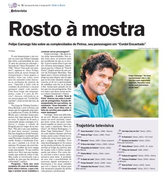 TV -   18 / São José do Rio Preto, 31 de julho de 2011 DIÁRIO DA REGIÃO

   Entrevista




Rosto à mostra
Felipe Camargo fala sobre as complexidades de Petrus, seu personagem em “Cordel Encantado”
                                                                                                                                                                 Pedro Paulo Figueiredo /Divulgação

TV Press                                      construir novos personagens?
                                                  Felipe Camargo – Me deixo le-
    É com despretensão e um sor-              var pelas oportunidades. Em to-
riso no rosto que Felipe Camargo              dos esses anos, os projetos mais
fala sobre a proximidade de seus              me escolheram do que eu os esco-
25 anos de carreira na televisão –            lhi. A prova maior disso é que um
iniciada em “Anos Dourados”, de               dos últimos personagens impor-
1986. “Sério? Tem tudo isso mes-              tantes que fiz, o Dante de “Som &
mo?”, espanta-se. Para Felipe,                Fúria”, chegou através de um con-
muito além de novas formas de                 vite do Fernando Meirelles. Não
interpretação e bons papéis, a                liguei para o diretor pedindo em-                                                                      Felipe Camargo: “As boas
melhor lição em todos esses                   prego ou uma chance, não foi algo                                                                      oportunidades vêm e vão.
anos foi entender como funcio-                que eu fui atrás. Quando surgiu o                                                                      Não fico mais angustiado
na as oscilações da carreira de               convite, só de ter a oportunidade                                                                      com isso. Perceber como
ator. “Aprendi a lidar com as                 de trabalhar com ele, eu já fiquei                                                                     oscila esse mecanismo
vaidades da profissão e encarar               a fim. Ainda mais quando ele fa-                                                                       me fez bem”
qualquer papel com paixão.                    lou que era um protagonista. Não
Uma hora surge um surpreen-                   tive nem o que dizer, aceite na ho-
dente, como é o caso do Pe-                   ra e adorei interpretar o Dante.
trus”, destaca, referindo-se ao                   Pergunta – A série “Som &
seu personagem em “Cordel En-                 Fúria” marcou sua volta à condi-
cantado”, atual novela das seis, da           ção de protagonista. Função de-
Globo.                                        sempenhada em sua estreia, na
    Na trama de Thelma Guedes e               minissérie “Anos Dourados”, de
Duca Rachid, o ator é Petrus, um              1986. Como você lidou com a
duque que foi enganado pela espo-             falta de convites para papéis de
sa, a ambiciosa Úrsula, de Débora             maior destaque?
Bloch, que o prendeu numa mas-                    Camargo - Senti essa dificulda-
morra com uma máscara de ferro                de na tevê. Mesmo sem aparecer
no rosto. Só depois de 20 anos, o             muito em nível nacional, conse-
injustiçado duque consegue se li-             gui fazer coisas das quais tenho
bertar e chegar à cidade de                   muito orgulho no teatro e no cine-
Brogodó para se vingar da ex-mu-              ma, como o espetáculo “Boca de         Trajetória televisiva
lher. “Ele não é um cara maldoso.             Ouro”, do Nelson Rodrigues, e o
Só quer fazer justiça”, ressalta.             filme “Jogo Subterrâneo”. Fui ti-           “Anos Dourados” (Globo, 1986) - Marcos            “Um Anjo Caiu do Céu” (Globo, 2001) -
Em sua chegada ao sertão brasilei-            do como maluco durante um bom                                                            Josué
                                                                                          “Roda de Fogo” (Globo, 1986) - Pedro
ro, o personagem é auxiliado pelo             tempo, assim como o Dante era re-      Garcez                                                 “A Padroeira” (Globo, 2001) - Frei Tomé
casal Florinda e Zenóbio, de Ema-             conhecido como louco pelos ami-
nuelle Araújo e Guilherme Fon-                gos e colegas de trabalho. Teve             “Mandala” (Globo, 1987) - Édipo Junqueira        “Senhora do Destino” (Globo, 2004) -
tes, que o ajudam a se livrar da              uma metalinguagem aí. Eu nunca                                                           Edmundo Cantareira
                                                                                          “O Sexo dos Anjos” (Globo, 1989) - Adriano
máscara. No entanto, da convivên-             saí da minha profissão, fiz muitas                                                            “Alma Gêmea” (Globo, 2005) - Dr. Julian
cia com a mulher do novo amigo                novelas ao longo da carreira, mas           “Despedida de Solteiro” (Globo, 1992) -
surge uma paixão. “É um conflito              foi minha volta à Globo encabe-        João Marcos                                            “Filhos do Carnaval” (HBO, 2006) -
muito rico. Ele é um cara trauma-             çando um elenco. Por conta dis-                                                          Anesinho
                                                                                         “Pátria Minha” (Globo, 1994) - Inácio
tizado, que acaba de voltar à vida.           so, até hoje a série é muito repre-    Fonseca                                                “Cobras & Lagartos” (Globo, 2006) - Sidney
Mas acaba se envolvendo com a                 sentativa para mim. A profissão
mulher do cara que lhe devolveu               de ator tem a possibilidade de              “A Idade da Loba” (Band, 1995) - Otávio           “Paixões Proibidas” (Band, 2006) - Alberto
a liberdade”, explica.                        exorcizar alguns sentimentos e                                                           de Miranda
                                                                                          “Corpo Dourado” (Globo, 1998) - Tadeu
    Pergunta – Este ano você                  frustrações e foi nesse trabalho                                                              “Som & Fúria” (Globo, 2009) - Dante
completa 25 anos de televisão.                que tive a chance de deixar para            “Andando Nas Nuvens” (Globo, 1999) -
Entre altos e baixos, o que o ins-            trás momentos pesados da minha         Bob Lacerda                                            “Cordel Encantado” (Globo, 2011) - Petrus
tiga a aceitar novos trabalhos e              vida pessoal e profissional.
 