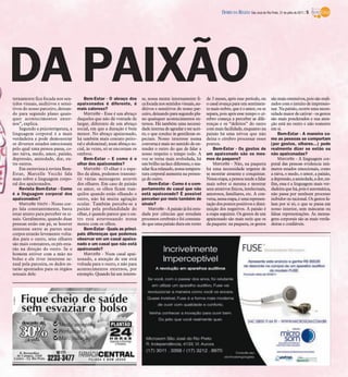 DIÁRIO DA REGIÃO São José do Rio Preto, 31 de julho de 2011 / 5




DA PAIXÃO
ternamente fica focada nos sen-
tidos visuais, auditivos e sensi-
                                        Bem-Estar - O abraço dos
                                    apaixonados é diferente, é
                                                                        se, nossa mente internamente fi-
                                                                        ca focada nos sentidos visuais, au-
                                                                                                               de 3 meses, após esse período, ou
                                                                                                               o casal avança para um sentimen-
                                                                                                                                                           são mais ostensivos, pois são reali-
                                                                                                                                                           zados com o intuito de impressio-
tivos do nosso parceiro, deixan-    mais caloroso?                      ditivos e sensitivos do nosso par-     to mais nobre, que é o amor, ou se          nar. Na paixão, ocorre uma neces-
do para segundo plano quais-            Marcelle - Esse é um abraço     ceiro, deixando para segundo pla-      separa, pois após esse tempo o cé-          sidade maior de cativar - os gestos
quer acontecimentos exter-          daqueles que não dá vontade de      no quaisquer acontecimentos ex-        rebro começa a perceber as dife-            são mais ponderados e sua aten-
nos”, explica.                      largar, diferente de um abraço      ternos. Há também uma necessi-         renças e os “defeitos” do outro             ção está no outro e não somente
    Segundo a psicoterapeuta, a     social, em que a duração é bem      dade interna de agradar e ser acei-    com mais facilidade, enquanto na            em si.
linguagem corporal é a mais         menor. No abraço apaixonado,        to, o que conduz às gentilezas es-     paixão há uma névoa que não                     Bem-Estar - A maneira co-
verdadeira e pode demonstrar        há também mais contato peito-       peciais. Nosso interesse numa          deixa o cérebro processar esses             mo as pessoas se comportam
os diversos estados emocionais      ral e abdominal; num abraço so-     conversa é mais no sentido de en-      pontos.                                     (por gestos, olhares...) pode
pelo qual uma pessoa passa, co-     cial, às vezes, só se encostam os   tender o outro do que de falar a           Bem-Estar - Os gestos de                realmente dizer se estão ou
mo raiva, medo, amor, paixão,       ombros.                             nosso respeito o tempo todo. A         um apaixonado são os mes-                   não apaixonadas?
depressão, ansiedade, dor, en-          Bem-Estar – E como é o          voz se torna mais aveludada, há        mos da paquera?                                 Marcelle - A linguagem cor-
tre outros.                         olhar dos apaixonados?              um brilho na face diferente, o ma-         Marcelle - Não, na paquera              poral das pessoas evidencia inú-
    Em entrevista à revista Bem-        Marcelle - O olhar é o espe-    xilar fica relaxado, nossa tempera-    há uma necessidade urgente de               meros estados emocionais, como
Estar, Marcelle Vecchi fala         lho da alma, podemos transmi-       tura corporal aumenta na presen-       se mostrar atraente e conquistar.           a raiva, o medo, o amor, a paixão,
mais sobre a linguagem corpo-       tir várias mensagens através        ça do outro.                           Nessa etapa, a pessoa tende a falar         a depressão, a ansiedade, a dor, en-
ral dos apaixonados.                dos olhares. Em caso de paixão          Bem-Estar - Como é o com-          mais sobre si mesma e mostrar               fim, essa é a linguagem mais ver-
    Revista Bem-Estar - Como        ou amor, os olhos ficam tran-       portamento do casal que não            seus atrativos físicos, intelectuais,       dadeira que há, pois é automática,
é a linguagem corporal dos          quilos quando estão olhando o       está apaixonado? É possível            amorosos, familiares, etc. A con-           não passa por nenhum processo
apaixonados?                        outro, não há muita agitação        perceber por meio também de            versa, nessa etapa, é uma represen-         inibidor ou racional. Os gestos fa-
    Marcelle Vechi - Nosso cor-     ocular. Também percebe-se a         sinais?                                tação dos pontos positivos e dimi-          lam por si só, o que se passa em
po fala constantemente, basta       paixão pela profundidade do             Marcelle - A paixão já foi estu-   nuição dos negativos. A paixão é            nosso interior, sem máscaras ou
estar atento para perceber os si-   olhar, é quando parece que o ou-    dada por ciências que estudam          a etapa seguinte. Os gestos de um           falsas representações. As mensa-
nais. Geralmente, quando duas       tro está atravessando nossa         processos cerebrais e foi constata-    apaixonado são mais sutis que os            gens corporais são as mais verda-
pessoas estão em pé, se houver      mente com os olhos.                 do que uma paixão dura em torno        da paquera: na paquera, os gestos           deiras e confiáveis.
interesse entre as partes seus          Bem-Estar - Quais as princi-
corpos estarão levemente volta-     pais diferenças que podemos
dos para o outro, seus olhares      observar em um casal apaixo-
são mais constantes, os pés esta-   nado e um casal que não está
rão na direção do outro. Se o       apaixonado?
homem estiver com a mão no              Marcelle - Num casal apai-
bolso e ele tiver interesse se-     xonado, a atenção de um está
xual pela parceira, os dedos es-    voltada para o outro, e não para
tarão apontados para os órgãos      acontecimentos externos, por
sexuais dele.                       exemplo. Quando há um interes-
 