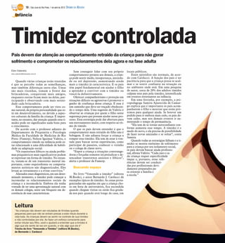 10 / São José do Rio Preto, 1 de abril de 2012 DIÁRIO DA REGIÃO

    Infância




Timidez controlada
Pais devem dar atenção ao comportamento retraído da criança para não gerar
sofrimento e comprometer os relacionamentos dela agora e na fase adulta
Elen Valereto                                                      Sem conseguir lidar com seu próprio         locais públicos.
elen.valereto@diarioweb.com.br
                                                               comportamento perante aos demais, a crian-          Esses episódios são normais, de acor-
                                                               ça pode sentir medo, insegurança, ansieda-      do com Carducci. A função dos pais é ter
    Quando várias crianças estão reunidas                      de ou até depressão, aumentando ainda           paciência para que a criança possa se acal-
é que se percebe todas as semelhanças,                         mais a timidez já característica. E os pais     mar e se sentir confiante na situação ou
mas também diferenças entre elas. Umas                         têm papel fundamental em ajudar o filho         no ambiente onde está. Em uma pesquisa
são mais risonhas, tomam a frente das                          a aprender a conviver com a timidez ou          do autor, cerca de 20% dos adultos tímidos
brincadeiras, conquistam mais amigos,                          vencê-la definitivamente.                       culpam seus pais pela timidez, intensificada
enquanto outras ficam mais na delas, par-                          Oferecer companheirismo e proteção em       em eventos estressantes na infância.
ticipando e observando com mais sereni-                        situações difíceis ou agressivas é promover o       Em uma festinha, por exemplo, a psi-
dade cada brincadeira.                                         ganho de confiança dessa criança. E esse é      copedagoga Samira Aparecida de Camar-
    Esse comportamento pode ser visto co-                      um caminho que deve ser traçado obedecen-       go explica que é importante os pais acom-
mo natural, da própria personalidade que es-                   do o tempo dela. Uma sugestão de Valério é      panharem o filho e mostrar que estão pró-
tá em desenvolvimento, ou devido a aspec-                      observar as crianças por quem o filho sente     ximos para qualquer ajuda. Se houver um
tos culturais da família da criança. É impor-                  segurança para que possam ajudar nesse pro-     pedido para ir embora mais cedo, os pais de-
tante, no entanto, dar atenção quando essa ti-                 cesso. Essa estratégia pode dar abertura para   vem ceder, mas nos demais eventos ir au-
midez pode ter significados nada bons para                     um entrosamento maior, com respeito ao rit-     mentando o tempo de permanência.
o crescimento.                                                 mo do tímido.                                       “Ela tem de se tornar autoconfiante con-
    De acordo com o professor adjunto do                           O que os pais devem entender é que o        forme aumenta esse tempo. A timidez é o
Departamento de Psiquiatria e Psicologia                       comportamento mais retraído do filho não é      medo do novo, e ela precisa de possibilidade
Médica da Faculdade de Medicina de Rio                         bobagem. E não adianta forçar a criança a       de fazer novas amizades e se soltar”, conta
Preto (Famerp), Nelson Iguimar Valério, o                      romper essa timidez. Ela tem de estar à von-    Samira.
                                                               tade para buscar novas experiências, como           Quando todas as estratégias falham e a ti-
comportamento tímido na infância pode es-
                                                               participar de passeios, conhecer o vizinho      midez se mostra sinônimo de sofrimento
tar relacionado a uma dificuldade de habili-
                                                                                                               para a criança por seu isolamento social,
dade ou adaptação social.                                      ou o colega de classe novo.
                                                                                                               os pais devem buscar ajuda profissio-
    “Os transtornos fóbicos ou ainda proble-                       “Expor a criança a situações constrange-
                                                                                                               nal, afirma Valério. “Cada caso e ca-
mas psiquiátricos mais significativos podem                    doras e forçadas somente irá prejudicar e de-
                                                                                                               da criança requer especificidade
se expressar em forma de timidez. No entan-                    sencadear transtornos ansiosos e fóbicos”,      ímpar e, portanto, estas refe-
to, tratam-se de um transtorno mental im-                      alerta o professor da Famerp.                   rências devem ser conduzi-
portante, como esquizofrenia ou comporta-                                                                      das por profissionais devi-
mentos autísticos não diagnosticados. Eles                          Buscando espaço                            damente preparados pa-
levam ao retraimento e a evitar convívios.”                                                                    ra orientar a família e
    Afastados esses diagnósticos, em um deter-                    No livro “Vencendo a timidez” (editora       a escola.”
minado momento, a timidez pode começar a                       M.Books), o autor Bernardo J. Carducci dá
incomodar os relacionamentos sociais da                        exemplos típicos de timidez. As cenas prota-
criança e a incomodá-la. Embora ela tenha                      gonizadas são aquelas em que a criança cho-
vontade de ter uma aproximação natural com                     ra em festa de aniversários, fica escondida
os demais colegas, sente um bloqueio em de-                    quando chegam visitas ou então fica gruda-
corrência de suas características.                             da nos pais quando está longe de casa, em



    Leitura
    “As crianças não devem ser rotuladas de tímidas quando
    pequenas para que não se sintam presas a este rótulo durante a
    vida toda. As crianças devem se sentir no controle de sua timidez
    e não controladas por ela. Ao fazer um esforço consciente para
    evitar rotular seu filho, você o ajudará a entender que a timidez é
    algo que ele sente de vez em quando, e não algo que ele é”
    Trecho do livro “Vencendo a Timidez” (editora M.Books),
    de Bernardo J. Carducci
 