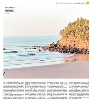 DIÁRIO DA REGIÃO São José do Rio Preto, 1 de abril de 2012 / 29 - TURISMO


    Linhas perfeitas na
    praia de Las Flores,
    em El Salvador,
    onde há um hotel
    boutique




        Há bons hotéis
        para o surfe perto
        de você na
        América Latina




tral. Costa Rica, Nicarágua e El Salva-      um hotel boutique quatro estrelas com       Mango, a 15 minutos de barco, e La Va-             surfistas há menos de dez anos. Desde
dor têm litorais recheados de boas on-       dez suítes. Todas com ar-condicionado,      ca, a 300 metros de Las Flores, onde as            então, houve uma corrida imobiliária
das e, graças à crescente indústria do tu-   DVD, chuveiros de alta pressão e inter-     ondas, bem mais curtas e tubulares, são            no litoral voltado para o Oceano Pacífi-
rismo, pode-se aproveitar a maioria de-      net. O lugar tem piscina, escola de sur-    para surfistas mais experientes.                   co. Empreendimentos financiados por
las sem perrengue na hora de dormir ou       fe, aulas de ioga e uma vista sensacional       “O pessoal do hotel é muito simpáti-           dinheiro americano já estão por toda a
comer. As estradas são esburacadas e         da praia de Las Flores, com suas ondas      co e as ondas estão sempre lá. A cada ho-          parte. No Sul, praias com ótimas ondas,
com péssima sinalização, mas isso não é      incríveis, que quebram sobre fundo de       ra do dia, você pega o mar de um jeito             como Playa Colorado e Santana, perto
nada que um veículo 4x4 equipado com         areia com até 2,5 metros de altura e por    diferente. Nunca surfei tanto em uma               de San Juan del Sur, a três horas da capi-
GPS não resolva.                             cerca de 300 metros. O grau de dificul-     semana”, relata o analista de sistemas             tal, Manágua, recebem surfistas que se
    Em El Salvador, a melhor opção de        dade da onda varia de acordo com a ma-      Frederico Santoro, que esteve no hotel             hospedam em locais como o Hacienda
hospedagem é o Las Flores Surf Club,         ré, e a melhor época para se estar lá vai   em Las Flores ano passado.                         Iguana Golf & Beach Club, um condo-
em San Miguel, a quatro horas de estra-      de março a novembro. Perto dali, há ou-         Descendo no mapa da América Cen-               mínio com casas, apartamentos para alu-
da da capital, San Salvador. Trata-se de     tras opções de bom surfe, como Punta        tral, a Nicarágua foi “descoberta” pelos           gar e até campo de golfe.
 