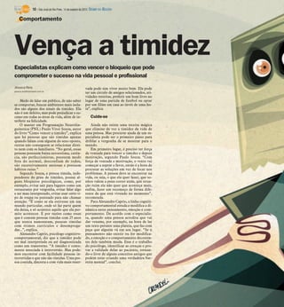 10 / São José do Rio Preto, 14 de outubro de 2012 DIÁRIO DA REGIÃO

    Comportamento




Vença a timidez
Especialistas explicam como vencer o bloqueio que pode
comprometer o sucesso na vida pessoal e profissional
Jéssica Reis                                                 vada pode sim viver muito bem. Ela pode
jessica.reis@diarioweb.com.br
                                                             ter um círculo de amigos selecionados, ati-
                                                             vidades restritas, preferir um bom livro no
    Medo de falar em público, de não saber                   lugar de uma partida de futebol ou optar
se comportar, buscar ambientes mais isola-                   por um filme em casa ao invés de uma fes-
dos são alguns dos sinais da timidez. Ela                    ta”, explica.
não é um defeito, mas pode prejudicar o su-
cesso em todas as áreas da vida, além de in-                     Cuide-se
terferir na felicidade.
    O master em Programação Neurolin-                            Ainda não existe uma receita mágica
guínstica (PNL) Paulo Vitor Souza, autor                     que elimine de vez a timidez da vida de
do livro “Como vencer a timidez”, explica                    uma pessoa. Mas procurar ajuda de um es-
que há pessoas que são tímidas apenas                        pecialista pode ser o primeiro passo para
quando falam com alguém do sexo oposto,                      driblar a vergonha de se mostrar para o
outras não conseguem se relacionar direi-                    mundo.
to nem com os familiares. “No geral, essas                       Em primeiro lugar, é preciso ter força
pessoas possuem baixa autoestima, carên-                     de vontade para vencer a timidez e depois
cia, são perfeccionistas, possuem medo                       motivação, segundo Paulo Souza. “Com
fora do normal, desconfiam de todos,                         força de vontade e motivação, o vento vai
são excessivamente ansiosas e possuem                        começar a soprar a favor, então é a hora de
hábitos ruins.”                                              procurar as soluções em vez de focar nos
    Segundo Souza, a pessoa tímida, inde-                    problemas. A pessoa deve se encontrar na
pendente do grau de timidez, possui al-                      vida, ou seja, o que ela quer fazer, que so-
guns bloqueios psicológicos, como, por                       nhos valem a pena correr atrás, que situa-
exemplo, evitar sair para lugares como um                    ção ruim ela não quer que aconteça mais,
restaurante por vergonha, evitar falar algo                  enfim, fazer um recomeço de forma dife-
e ser mau interpretado, evitar usar certo ti-                rente da que está vivendo no momento”,
po de roupa ou penteado para não chamar                      recomenda.
atenção. “É como se ela estivesse em um                          Para Alexandre Caprio, a linha cogniti-
mundo particular, onde só faz parte quem                     vo-comportamental estuda e modifica a di-
ela deixa, e só acontece aquilo que ela per-                 nâmica entre pensamento, emoção e com-
mite acontecer. É por razões como essas                      portamento. De acordo com o especialis-
que é comum pessoas tímidas com 25 anos                      ta, quando uma pessoa acredita que vai
que nunca namoraram, pessoas tímidas                         dar vexame, por exemplo, na hora de ler
com ótimos currículos e desemprega-                          um texto perante uma plateia, que faz com
das...”, explica.                                            peça que alguém vá em seu lugar. “Se o
    Alexandre Caprio, psicólogo cognitivo-                   pensamento não existir ou for modifica-
comportamental, diz que a timidez pode                       do, a emoção e o comportamento decorren-
ser mal interpretada ou até diagnosticada                    tes dele também muda. Esse é o trabalho
como um transtorno. “A timidez é comu-                       do psicólogo, identificar as crenças e pro-
mente associada à introversão. Mas pode-                     var a validade delas ao paciente, tornan-
mos encontrar com facilidade pessoas in-                     do-o livre de alguns conceitos antigos que
trovertidas e que não são tímidas. Uma pes-                  podem estar criando uma verdadeira bar-
soa contida, discreta e com vida mais reser-                 reira mental”, conclui.
 