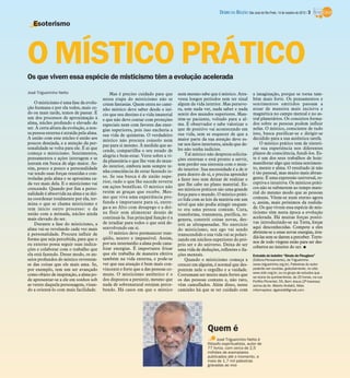 DIÁRIO DA REGIÃO São José do Rio Preto, 14 de outubro de 2012 / 3

   Esoterismo




O MÍSTICO PRÁTICO
Os que vivem essa espécie de misticismo têm a evolução acelerada

José Trigueirinho Netto                       Mas é preciso cuidado para que       nem mesmo sabe que é místico. Atra-           a imaginação, porque se torna tam-
                                          nessa etapa do misticismo não se         vessa longos períodos sem ter sinal           bém mais forte. Os pensamentos e
    O misticismo é uma fase da evolu-     criem fantasias. Quem entra no cami-     algum da vida interior. Mas perseve-          sentimentos emitidos passam a
ção humana e por ela todos, mais ce-      nho místico deve saber desde o iní-      ra, sem nada ver, nada saber e nada           atuar de maneira mais incisiva e
do ou mais tarde, temos de passar. É      cio que seu destino é a vida imaterial   sentir dos mundos superiores. Man-            magnética no campo mental e no as-
um dos processos de aproximação à         e que não deve contar com proteções      tém-se paciente, voltado para a al-           tral planetários. Os conceitos forma-
alma, núcleo profundo e elevado do        especiais nem com favores das ener-      ma. É observador e sabe valorizar o           dos sobre as pessoas podem influir
ser. À certa altura da evolução, a nos-   gias superiores, pois isso encheria a    que de positivo vai acontecendo em            nelas. O místico, consciente de tudo
sa pessoa externa é atraída pela alma.    sua vida de quimeras. O verdadeiro       sua vida, sem se esquecer de que a            isso, busca purificar-se e dirigir-se
A união com esse núcleo é então aos                                                maior parte da sua atenção deve es-           decidido para a sua autêntica tarefa.
                                          místico não procura consolo nem
poucos desejada, e a atenção da per-                                               tar nos fatos interiores, ainda que de-           O místico prático tem de sinteti-
                                          paz para si mesmo. À medida que as-
sonalidade se volta para ele. É aí que                                             les não tenha indícios.                       zar sua experiência nos diferentes
                                          cende, compartilha o seu estado de
começa o misticismo. Sentimentos,                                                      Tal místico não despreza solicita-        planos de consciência, fundi-los. Es-
                                          alegria e bem-estar. Verte sobre a vi-
pensamentos e ações interagem e se                                                 ções externas e está pronto a servir,         te é um dos seus trabalhos de hoje:
                                          da planetária o que lhe vem do mun-                                                    manifestar algo que reúna sentimen-
juntam em busca de algo maior. As-                                                 sem perder sua sintonia com o mun-
sim, pouco a pouco a personalidade        do interior, embora nem sempre te-                                                     to, mente e alma. O resultado já não
                                          nha consciência de estar fazendo is-     do interior. Sua necessidade é a de ir
vai tendo suas forças reunidas e con-                                              para dentro de si, e precisa aprender         é tão pessoal, mas muito mais abran-
troladas pela alma e se aproxima ca-      so. Se sua busca é de união supe-                                                      gente. É uma expressão universal, re-
                                          rior, tudo o que lhe sucede reverte      a fazer isso sem deixar de realizar o
da vez mais dela. E o misticismo vai                                               que lhe cabe no plano material. Es-           ceptiva e intuitiva. Os místicos práti-
crescendo. Quando por fim a perso-        em ações benéficas. O místico não                                                      cos não se submetem ao tempo mate-
                                                                                   ses místicos práticos são uma grande
nalidade é absorvida na alma e se dei-    retém as graças que recebe. Mes-                                                       rial do mesmo modo que as pessoas
                                                                                   força para o mundo. O místico práti-
xa coordenar totalmente por ela, ter-     mo que viva uma experiência pro-                                                       comuns. Vêem-se num eterno agora
                                                                                   co lida com as leis da matéria em um
mina o que se chama misticismo e          funda e importante para si, entre-                                                     e, assim, mais próximos da realida-
                                                                                   nível que não podia atingir enquan-
tem início outro processo: o da           ga-a ao Alto com desapego e a dei-       to era uma pessoa comum. Cura,                de. Os que vivem essa espécie de mis-
união com a mônada, núcleo ainda          xa fluir sem alimentar desejo de         transforma, transmuta, purifica, re-          ticismo têm nesta época a evolução
mais elevado do ser.                      continuá-la. Sua principal função é a    genera, constrói coisas novas, des-           acelerada. Há muitas forças positi-
    Durante a fase do misticismo, a       de irradiar para todos o que está de-    trói as ultrapassadas. No exercício           vas introduzindo-se na Terra, forças
alma vai-se revelando cada vez mais       senvolvendo em si.                                                                     aqui desconhecidas. Compete a eles
                                                                                   do misticismo, seu ego vai sendo
à personalidade. Procura influir de           O místico deve permanecer tran-                                                    abrirem-se a essas novas energias, irra-
                                                                                   transcendido e sua vida vai se polari-
forma que seja percebida, para que o      qüilo, neutro e impassível. Assim,                                                     diá-las sem se darem a perceber. Terre-
                                                                                   zando em núcleos superiores do pró-
eu externo possa seguir suas indica-      por seu intermédio a alma pode cana-                                                   nos de todo virgens estão para ser des-
                                                                                   prio ser e do universo. Deixa de ser
                                          lizar energias. É importante frisar                                                    cobertos no interior do ser. I
ções e colaborar com o trabalho que                                                uma vida de deduções, reflexões e ila-
ela está fazendo. Desse modo, os an-      que ele trabalha de maneira efetiva      ções mentais.                                 Extraído do boletim “Sinais de Fieugiera”
seios profundos do místico revestem-      também na vida externa, e pode-se            Quando o misticismo começa a              (Editora Pensamento), de Trigueirinho
se das coisas que ele mais ama. Se,       ver que sua atuação é bem mais con-      crescer em alguém, é normal que des-          (www.trigueirinho.org.br). Palestras do autor
por exemplo, tem um ser avançado          vincente e forte que a das pessoas co-   pontem nele o orgulho e a vaidade.            poderão ser ouvidas, gratuitamente, no site:
                                          muns. O misticismo autêntico é o                                                       www.irdin.org.br, ou no grupo de estudos que
como objeto de inspiração, a alma po-                                              Costumam ser muito mais fortes que            se reúne às quintas-feiras, às 20 horas, na rua
de apresentar-se a ele em sonhos sob      dos dispostos a persistir, mesmo que     os das pessoas comuns e, não raro,            Porfírio Pimentel, 55, Bom Jesus (2ª travessa
as vestes daquela personagem, visan-      nada de sobrenatural estejam perce-      vêm camuflados. Além disso, nesse             acima da Av. Alberto Andaló). Mais
do a orientá-lo com mais facilidade.      bendo. Há casos em que o místico         caminho há que se ter cuidado com             informações: dgalviolli@gmail.com




                                                                                                   Quem é
                                                                                                         José Trigueirinho Netto é
                                                                                                   filósofo espiritualista, autor de
                                                                                                   77 livros, com cerca de 2,5
                                                                                                   milhões de exemplares
                                                                                                   publicados até o momento, e
                                                                                                   mais de 1,7 mil palestras
                                                                                                   gravadas ao vivo
 