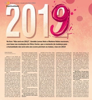 8 / São José do Rio Preto, 14 de outubro de 2012 DIÁRIO DA REGIÃO

    Espiritualidade




     No livro “Não será em 2012”, Geraldo Lemos Neto e Marlene Nobre escrevem,
     com base nas revelações de Chico Xavier, que o momento de mudança para
     a humanidade não será este ano (como previram os maias), mas em 2019

Gisele Bortoleto                              não estamos entregues à fatali-            Geraldo Lemos Neto - Pelo       trabalhando na arrumação dos         nha vida. Passei então a ir
Gisele.bortoleto@diarioweb.com.br
                                              dade, nem pré-determinados             lado materno, sou integrante        livros que Chico autografaria.       mais frequentemente a Ubera-
                                              ao sofrimento, mas diante de           de uma família espírita natural     Me impressionou assistir à figu-     ba, hospedando-me com Chi-
    Muito se tem falado em                    uma encruzilhada do destino            da cidade de Pedro Leopoldo         ra de Chico Xavier com cari-         co, com quem pude desfrutar
2012 como o ano da provável                   coletivo que nos une à nossa ca-       (MG), a mesma cidade natal de       nho extremo recebendo milha-         de longas conversas nas madru-
transformação do nosso plane-                 sa planetária aqui na Terra.           Chico Xavier. Faço este preâm-      res de visitantes, conversando       gadas. Nunca me esquecerei
ta. Mais precisamente 22 de de-                   “Temos diante de nós dois          bulo para dizer que desde que       com eles, estimulando-os em          do amado amigo, com quem
zembro. Isso por causa dos estu-              caminhos a seguir. O caminho           me entendo por gente sempre         nome de Jesus e ofertando-lhes       aprendi a amar Jesus e a racio-
dos dos maias, uma civilização                do amor e da sabedoria nos le-         ouvi muitas referências à vida e    rosas e livros. Quando já não        cinar que a doutrina espírita,
mesoamericana pré-colombia-                   vará à mais rápida ascensão es-        à obra de nosso amado Chico         mais havia ninguém na fila,          sendo a doutrina do Cristo re-
na, detentora de importantes                  piritual coletiva. O caminho           Xavier, tendo em vista os inu-      chegou a nossa vez de abraçá-        divivo, veio de Jesus para o co-
conhecimentos astronômicos e                  do ódio e da ignorância irá acar-      meráveis casos colecionados pe-     lo. Fiquei estupefato quando         ração do povo sofredor e aflito,
que deixou informações muito                  retar mais amplo dispêndio de          la família em torno da bondade      Chico chamou-me de Geraldi-          sobrecarregado e sedento de
precisas no calendário construí-              séculos na reconstrução mate-          e da mediunidade de Chico. As-      nho (conforme todos em famí-         novas luzes.
do por ela.                                   rial e espiritual da coletivida-       sim, desde muito cedo guardei       lia me chamam) e falou que gos-          Bem-Estar - Por que deci-
    Mas o que existe de verda-                de”, dizem.                            no coração uma vontade enor-        tava muito de receber as mi-         diram escrever o livro sobre
deiro nas previsões que tanto                     O livro traz artigos publica-      me de conhecer este homem di-       nhas cartinhas, que muito lhe        o tema em um momento em
têm dividido opiniões e assusta-              dos no jornal Folha Espírita.          ferente, que a todos encantava      alegravam, mas que não enten-        que se discute tanto se as
do tanta gente? Os escritores                 Geraldinho, com é mais conhe-          com sua generosidade e simpa-       dia o porquê de duas coisas: o       previsões dos Maias sobre
Geraldo Lemos Neto e Marle-                   cido, conta tudo o que o mé-           tia. Então comecei a escrever-      fato de eu não as assinar e a ra-    o fim do mundo estariam ou
ne Nobre, com base nas revela-                dium revelou acerca das duas           lhe cartas de agradecimento         zão de não colocar o endereço        não certas?
ções do médium Chico Xavier                   hipóteses que podem aconte-            nas quais apenas assinava “um       do remetente para que ele pu-            Lemos Neto - Desde há
(1910-2002), um dos mais im-                  cer com o planeta, conforme as         amigo”, sem me preocupar em         desse me responder. Em segui-        muito tempo nos preocupa-
portantes divulgadores do espi-               escolhas feitas por seus habi-         registrar o remetente, por ima-     da, Chico ofertou-me um bu-          vam as revelações que Chico
ritismo no Brasil, escreveram o               tantes até 2019 e também com           giná-lo uma pessoa muito ocu-       quê de rosas e me convidou a vi-     Xavier nos fazia, a mim e a ou-
livro “Não será em 2012”. Para                relação à missão do Brasil na          pada. Em outubro de 1981, cha-      sitá-lo em Uberaba. Não preci-       tros amigos, na intimidade de
nós, não será 2012, mas 2019 o                “nova era”.                            mado por minha tia avó Nair         so dizer que 15 dias depois lá es-   sua casa de Uberaba. Depois
ano-limite, o ponto final do                      Em entrevista exclusiva, Ge-       Machado Paschoal, fui a São         tava eu em Uberaba para conhe-       que o centenário de nascimen-
mundo velho”, dizem os auto-                  raldo Lemos fala com a revista         Paulo colaborar como voluntá-       cer o seu trabalho extraordiná-      to dele fora tão amplamente co-
res no livro. Esse, segundo con-              Bem-Estar sobre as previsões           rio num evento no Centro Espí-      rio de assistência e consolação      memorado pelos brasileiros, a
tam no livro, foi o prazo dado                de Chico Xavier e sobre o livro.       rita União, onde Chico lança-       em nome da Doutrina Espírita.        nossa estimada amiga Marlene
por Jesus Cristo, governador                      Revista Bem-Estar - Co-            ria dois novos livros de sua psi-   A partir daí, desenvolvemos          Nobre passou a conversar co-
do planeta Terra, em 1969. Os                 mo foi conviver com Chico              cografia. Participei ao lado de-    uma amizade que para mim foi         nosco no sentido de amadure-
autores garantem ainda que                    Xavier?                                la daquela noite inesquecível,      um verdadeiro tesouro em mi-         cermos a ideia de torná-las pú-
 