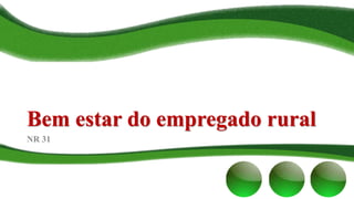 Bem estar do empregado rural
NR 31
 