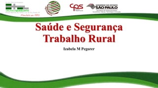 Saúde e Segurança
Trabalho Rural
Izabela M Pegorer
 