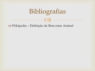 
 Wikipedia – Definição de Bem estar Animal
Bibliografias
 