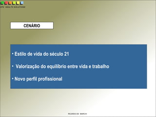 CPH HEALTH SOLUTIONS
RICARDO DE MARCHI
• Estilo de vida do século 21
• Valorização do equilíbrio entre vida e trabalho
• Novo perfil profissional
CENÁRIO
 