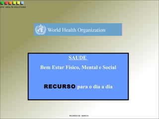 CPH HEALTH SOLUTIONS
RICARDO DE MARCHI
SAUDE
Bem Estar Físico, Mental e Social
RECURSO para o dia a dia
 