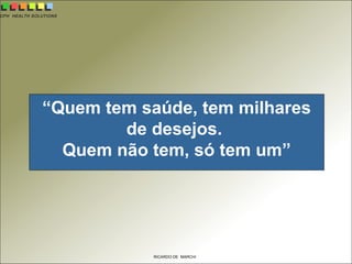 CPH HEALTH SOLUTIONS
RICARDO DE MARCHI
“Quem tem saúde, tem milhares
de desejos.
Quem não tem, só tem um”
 