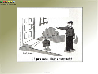 CPH HEALTH SOLUTIONS
RICARDO DE MARCHI
Qualidade de Vida é...
Já pra casa. Hoje é sábado!!!
 