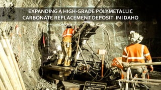 BUILDING THE FUTURE WITH METALS TSX-V: BMET | OTCQB: BMTLF | Frankfurt: 1OI.F | bemetalscorp.com 17
EXPANDING A HIGH-GRADE POLYMETALLIC
CARBONATE REPLACEMENT DEPOSIT IN IDAHO
 
