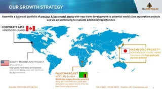BUILDING THE FUTURE WITH METALS TSX-V: BMET | OTCQB: BMTLF | Frankfurt: 1OI.F | bemetalscorp.com 8
SOUTH MOUNTAIN PROJECT
IDAHO, USA
High-grade, near-term development,
polymetallic Zn-Cu asset with significant
Au-Ag component.
CORPORATE BASE
VANCOUVER,CANADA
PANGENI PROJECT
WESTERN, ZAMBIA
World-class copper discovery potential
along the CentralAfrican Copper Belt
where over 220 million tonnes of Cu has
been historically produced
OUR GROWTH STRATEGY
Assemble a balanced portfolio of precious & base metal assets with near-term development to potential world-class exploration projects
and we are continuing to evaluate additional opportunities
KAZAN GOLD PROJECT(1)
HOKKAIDO & KYUSHU, JAPAN
Five projects with high-grade gold
discovery potential
 