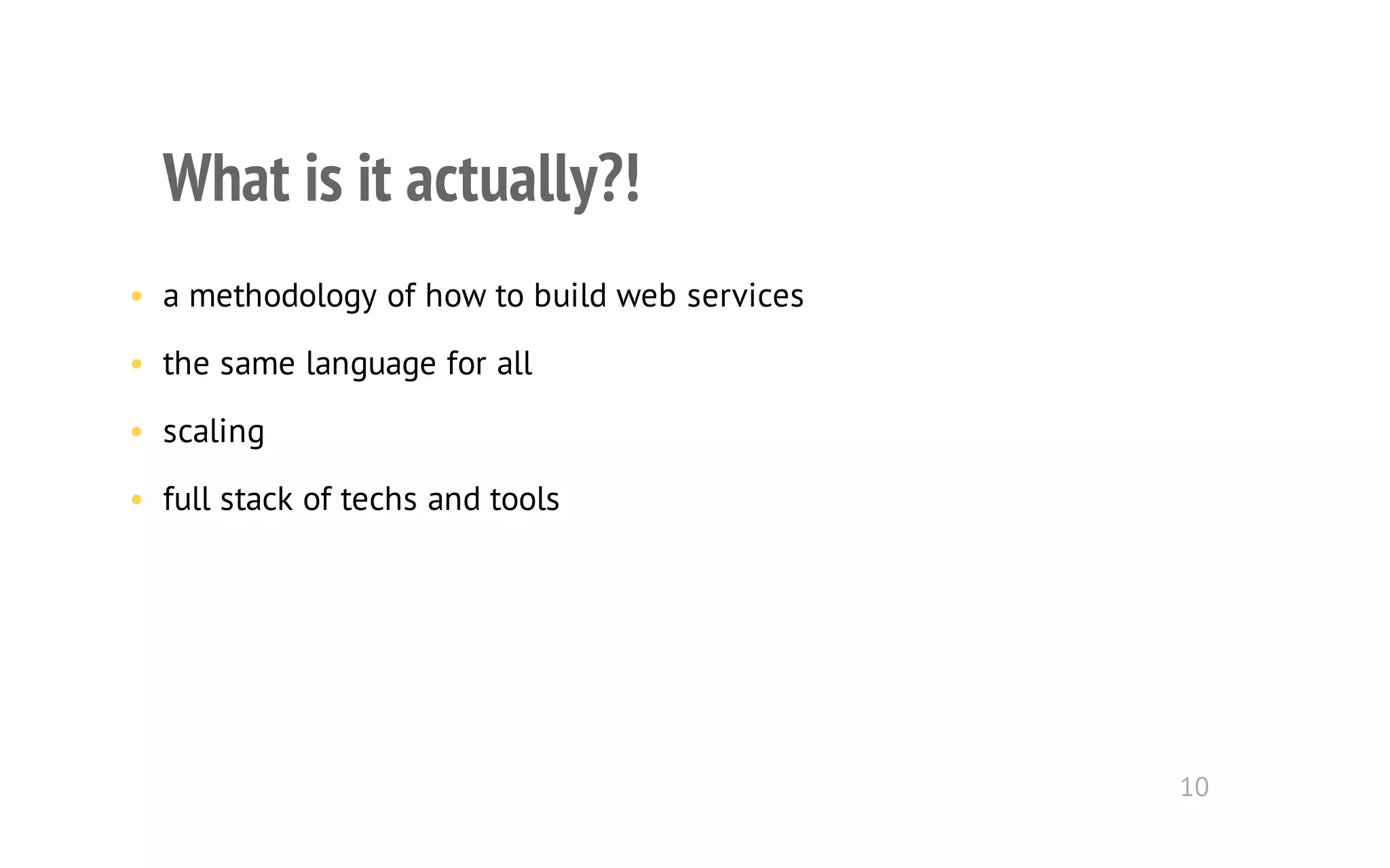 What is it actually?! 
• a methodology of how to build web services 
• the same language for all 
• scaling 
• full stack of techs and tools 
10 
 
