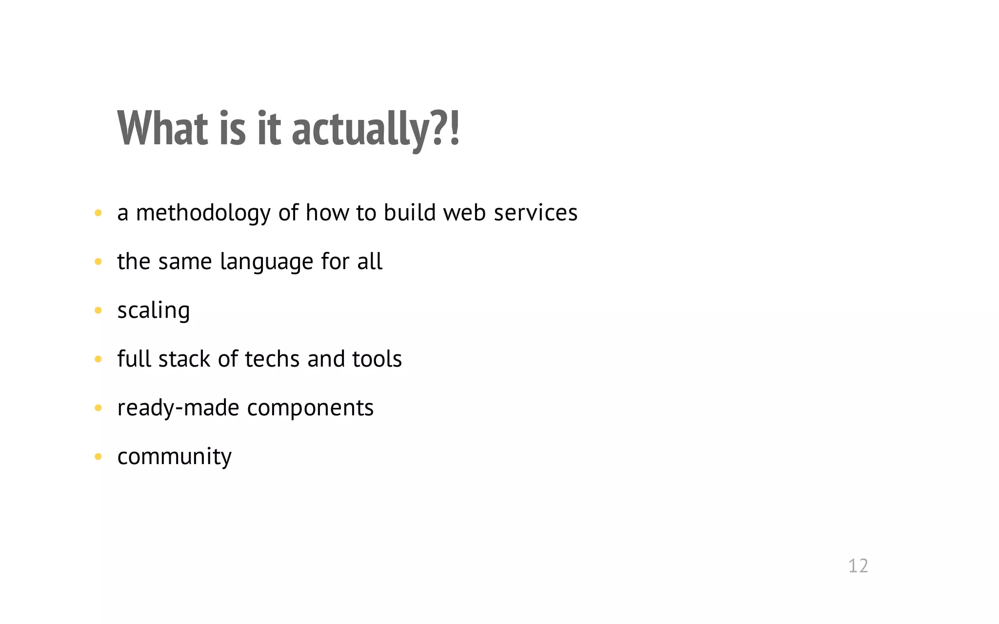 What is it actually?! 
• a methodology of how to build web services 
• the same language for all 
• scaling 
• full stack of techs and tools 
• ready-made components 
• community 
12 
 