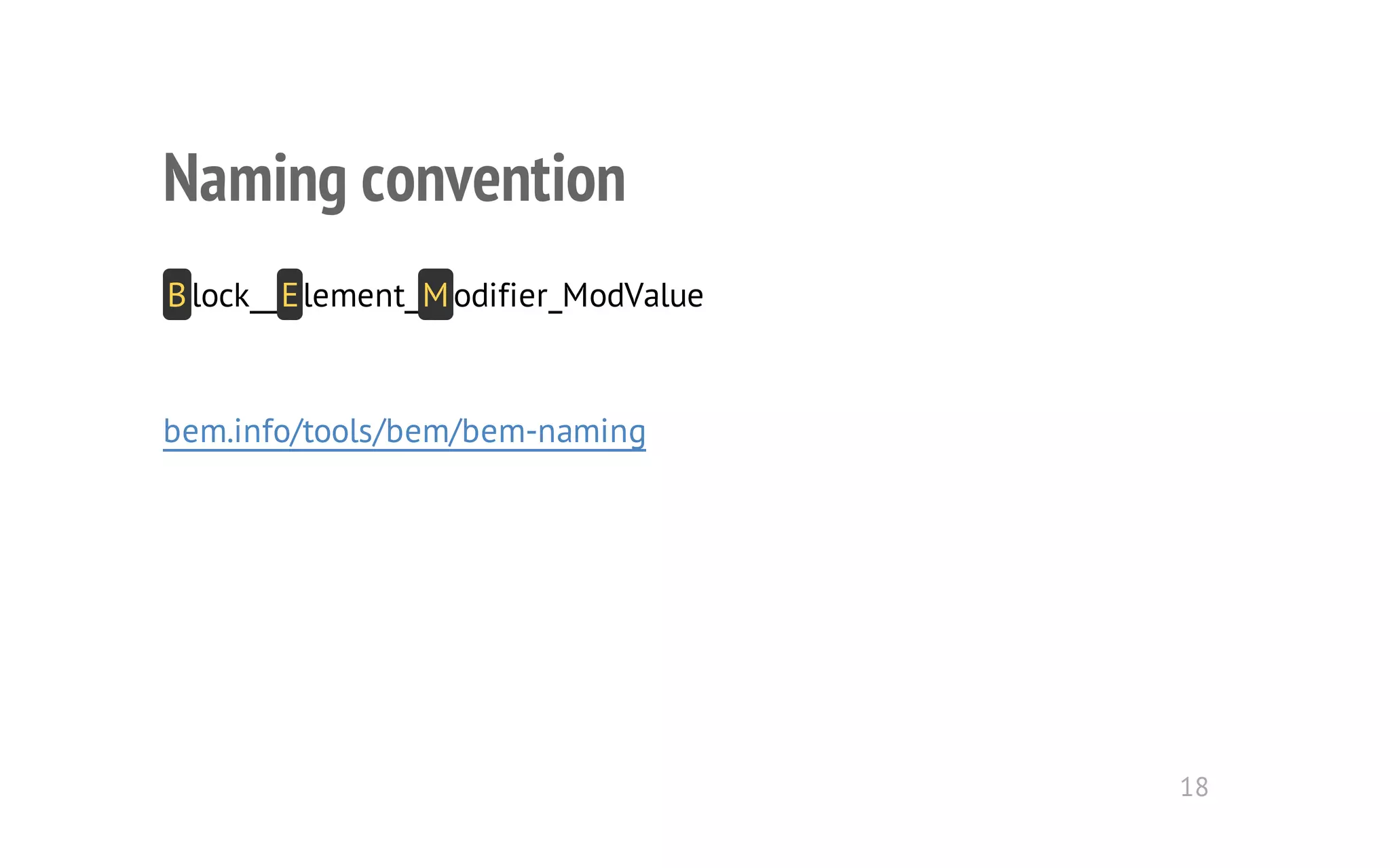 Naming convention 
B lock__ E lement_ M odifier_ModValue 
bem.info/tools/bem/bem-naming 
18 
 