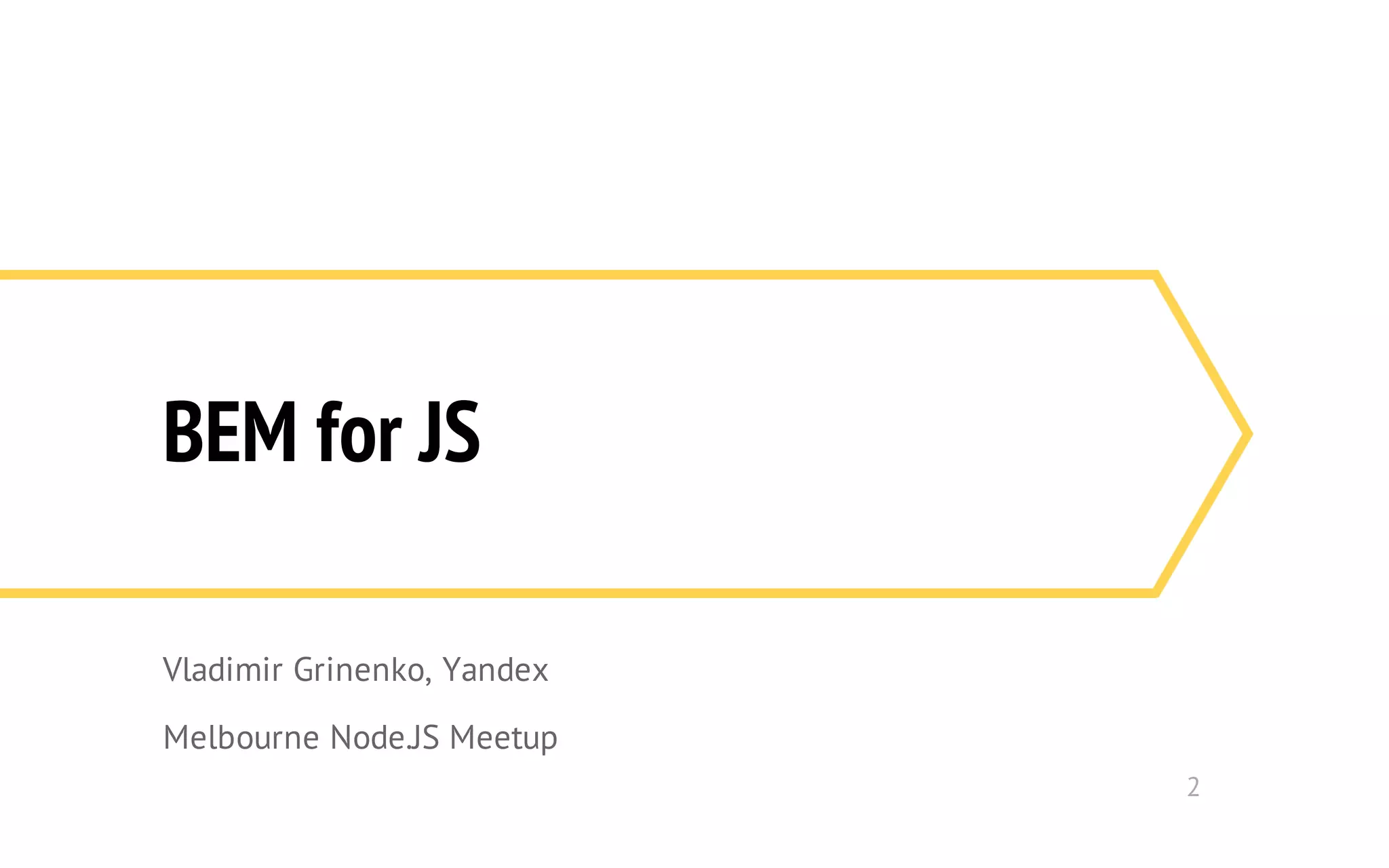 BEM for JS 
Vladimir Grinenko, Yandex 
Melbourne Node.JS Meetup 
2 
 