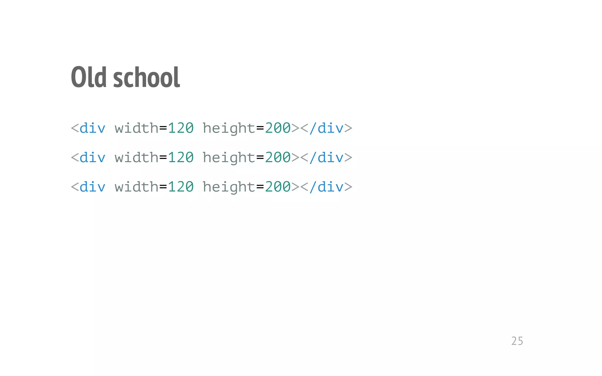Old school 
<div width=120 height=200></div> 
<div width=120 height=200></div> 
<div width=120 height=200></div> 
25 
 
