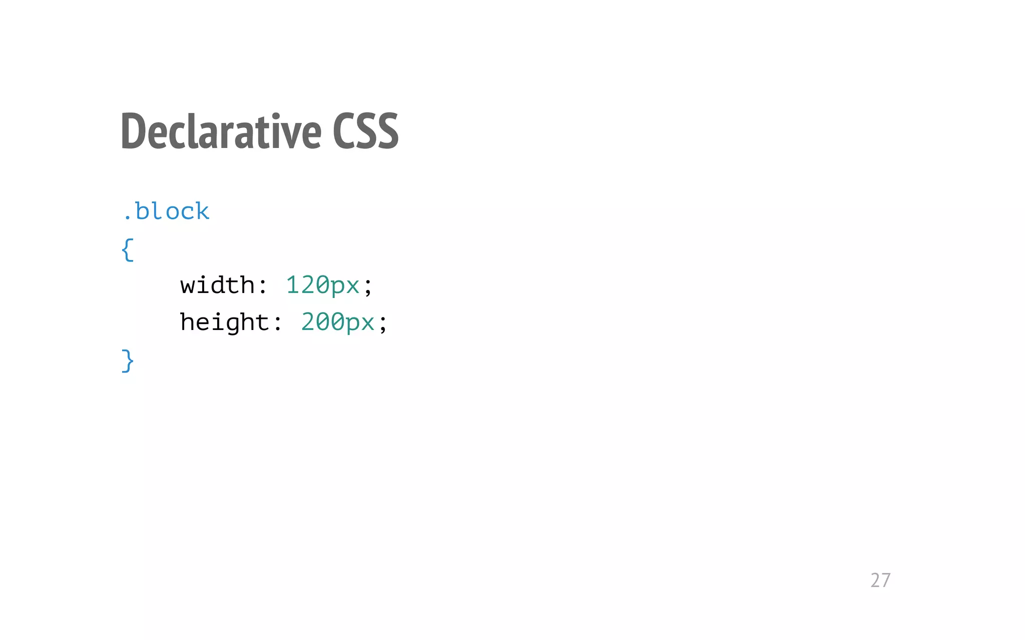 Declarative CSS 
.block 
{ 
width: 120px; 
height: 200px; 
} 
27 
 