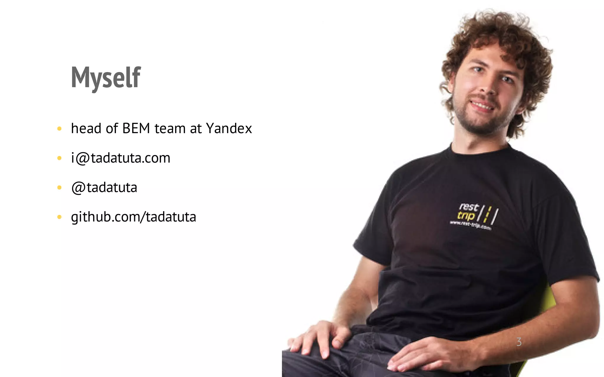 Myself 
• head of BEM team at Yandex 
• i@tadatuta.com 
• @tadatuta 
• github.com/tadatuta 
3 
 