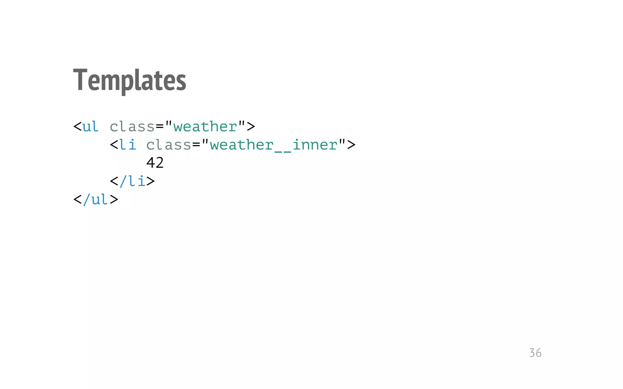 Templates 
<ul class="weather"> 
<li class="weather__inner"> 
42 
</li> 
</ul> 
36 
 