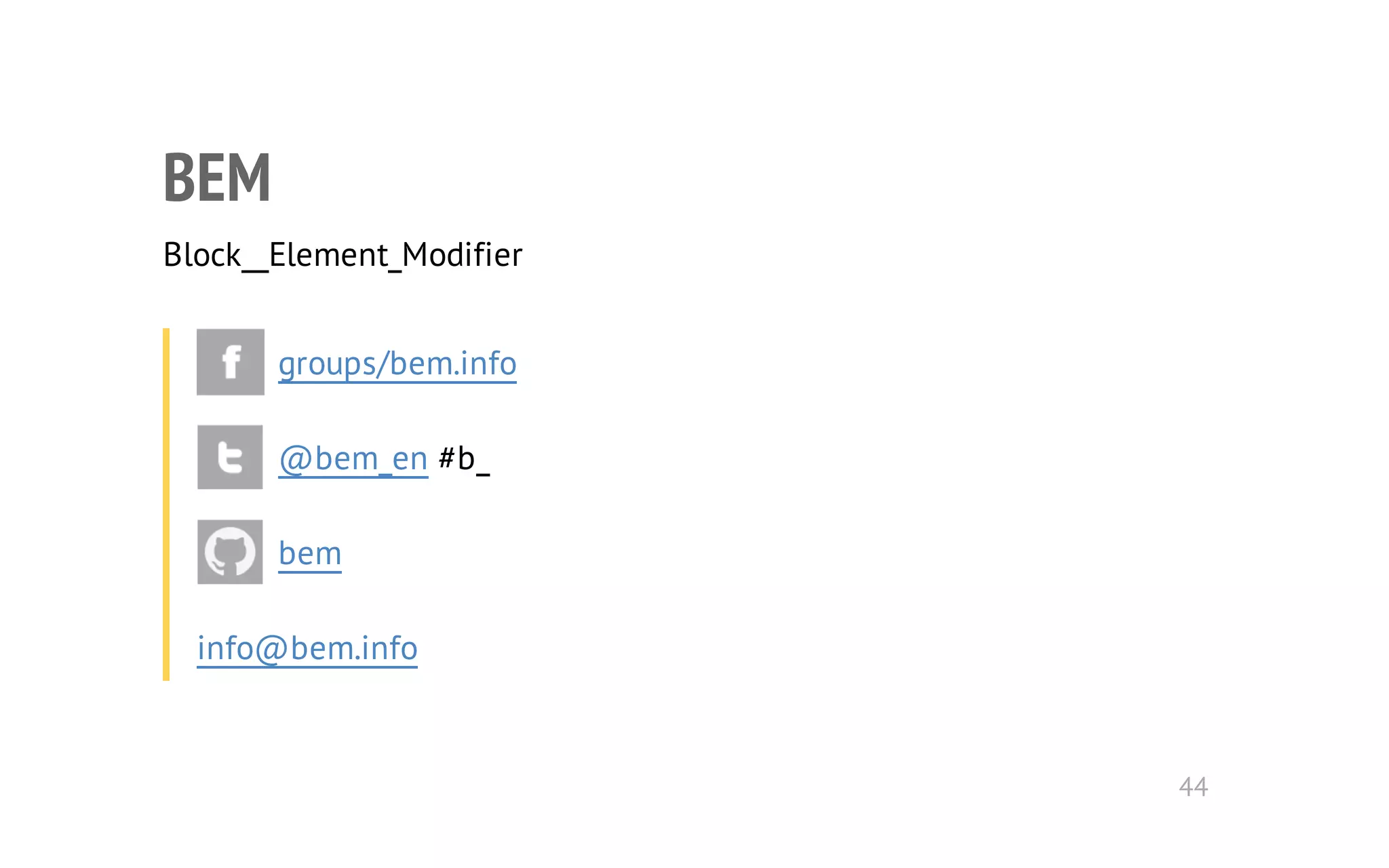 BEM 
Block__Element_Modifier 
groups/bem.info 
@bem_en #b_ 
bem 
info@bem.info 
44 
