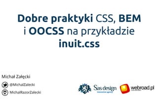 Dobre praktyki CSS, BEM
i OOCSS na przykładzie
inuit.css
@MichalZalecki
MichalRazorZalecki
Michał Załęcki
 