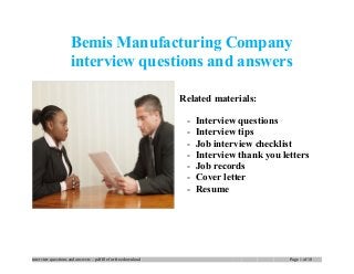 Bemis Manufacturing Company
interview questions and answers
Related materials:
- Interview questions
- Interview tips
- Job interview checklist
- Interview thank you letters
- Job records
- Cover letter
- Resume
interview questions and answers – pdf file for free download Page 1 of 10
 